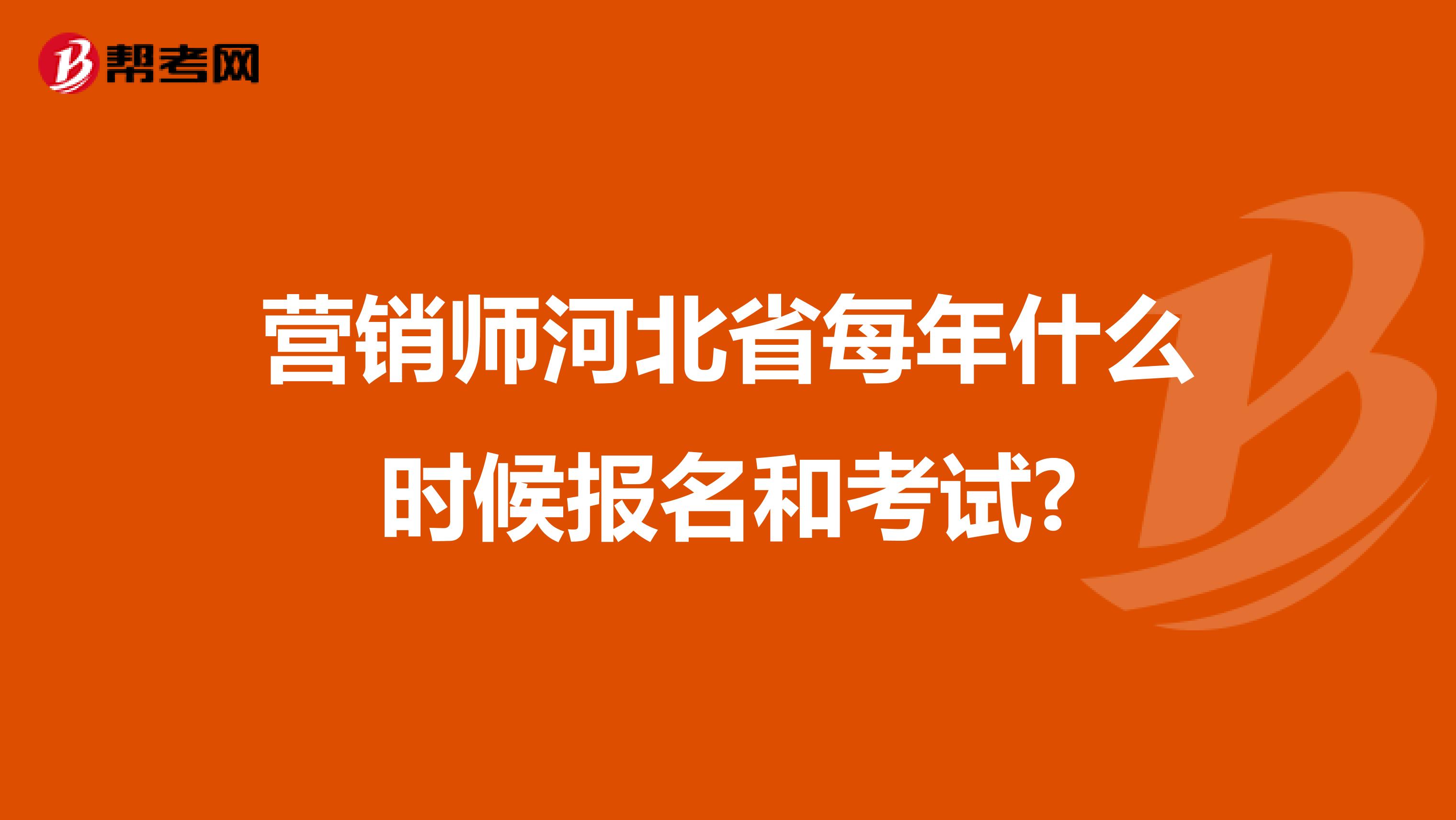 营销师河北省每年什么时候报名和考试?