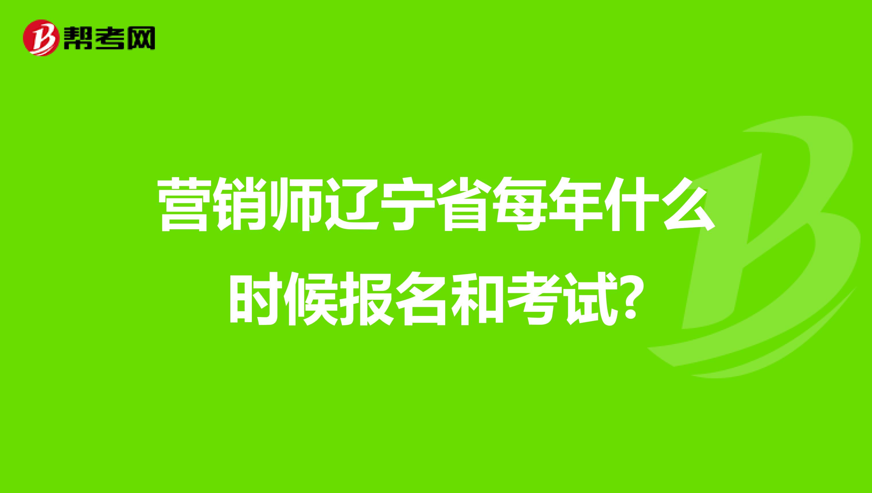 营销师辽宁省每年什么时候报名和考试?