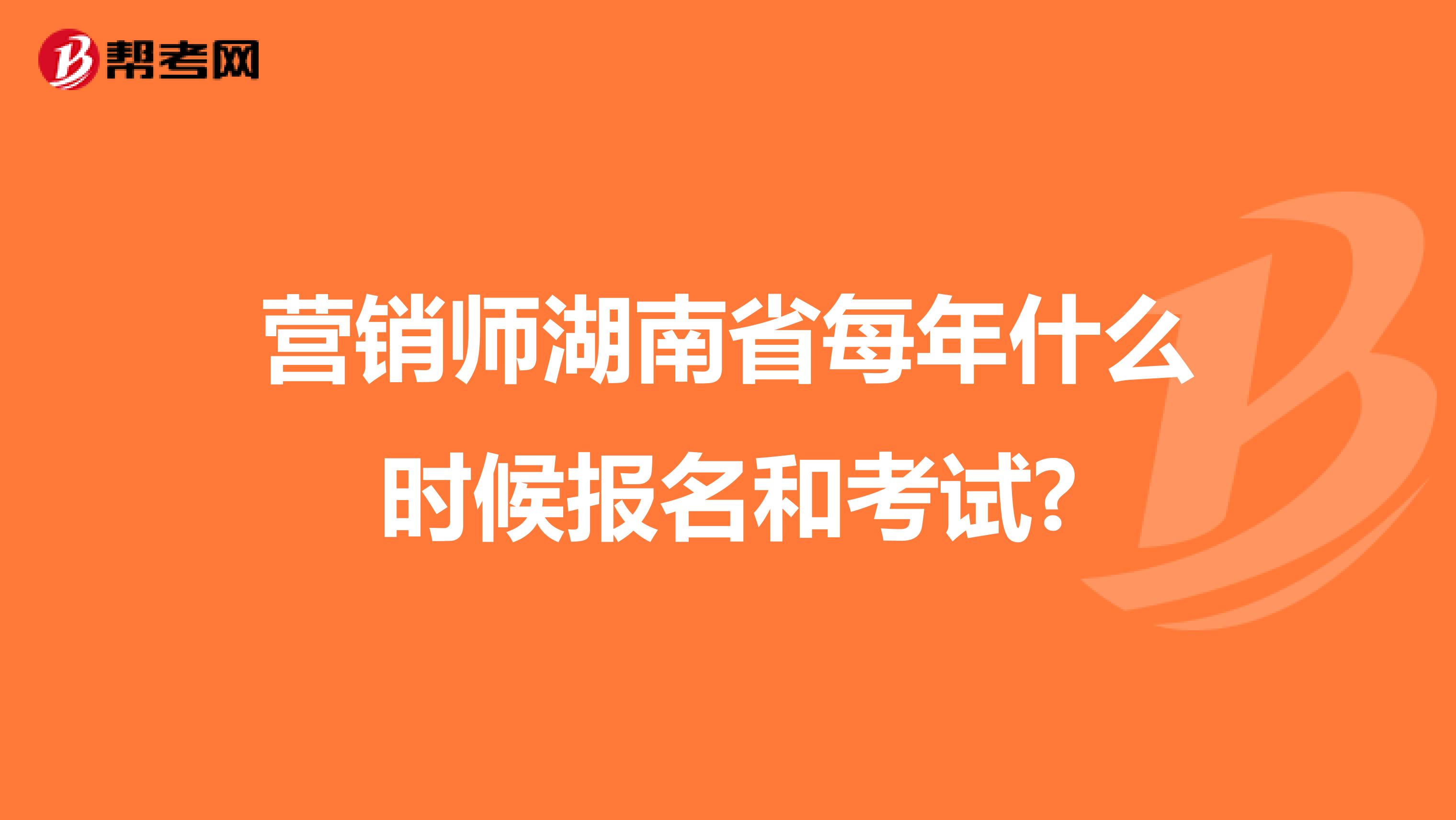 营销师湖南省每年什么时候报名和考试?