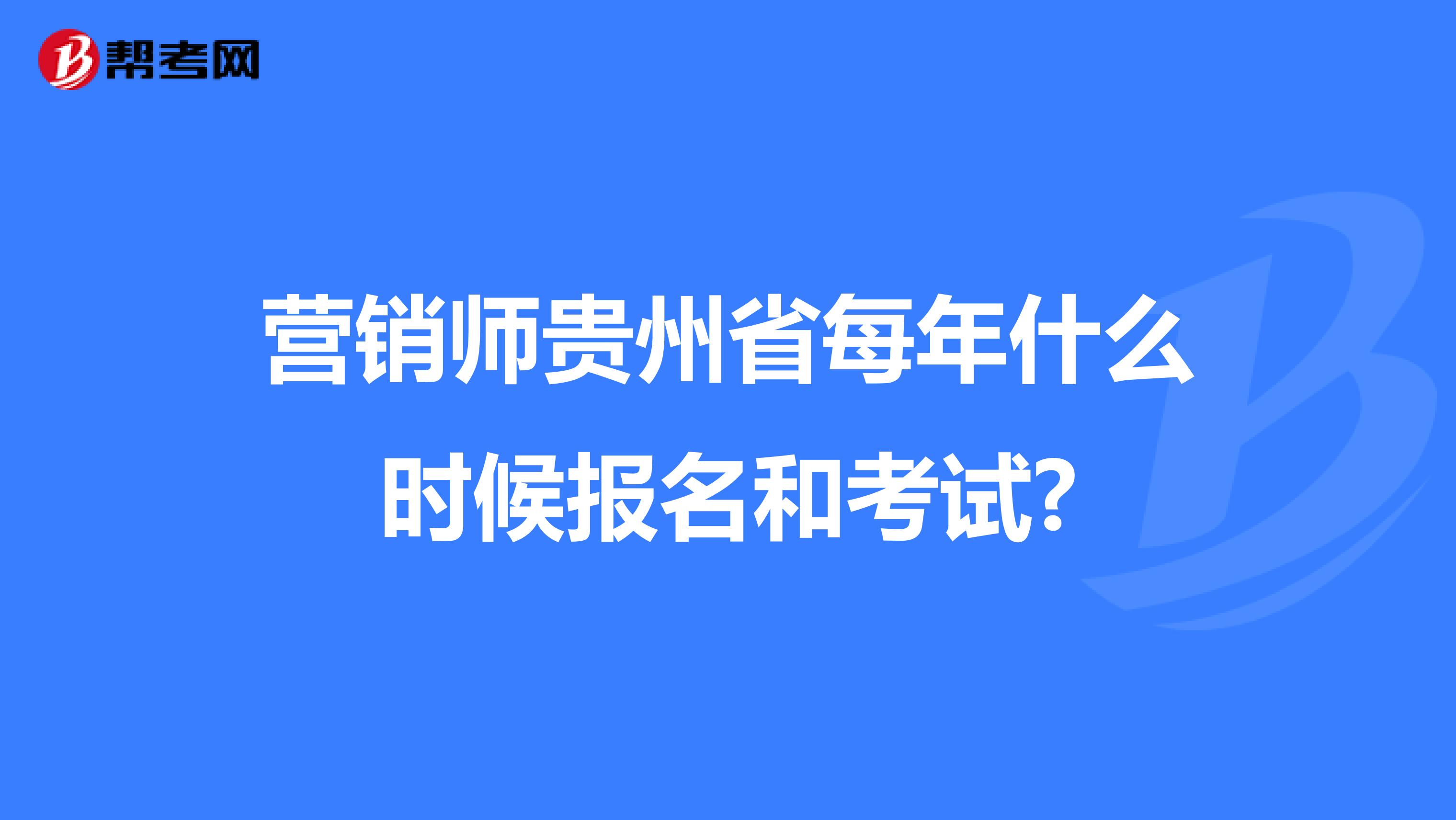 营销师贵州省每年什么时候报名和考试?