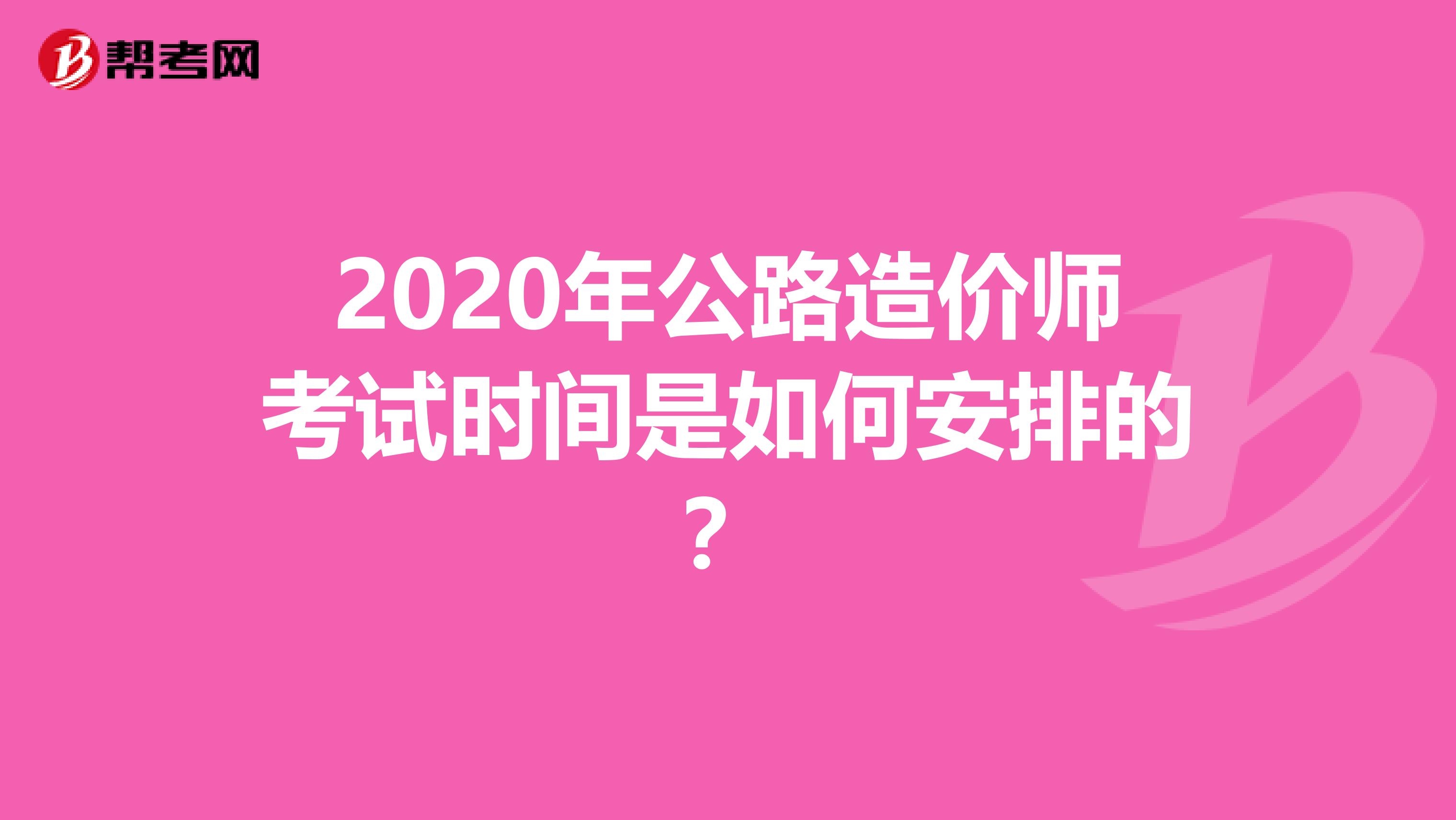 2020年公路造价师考试时间是如何安排的？