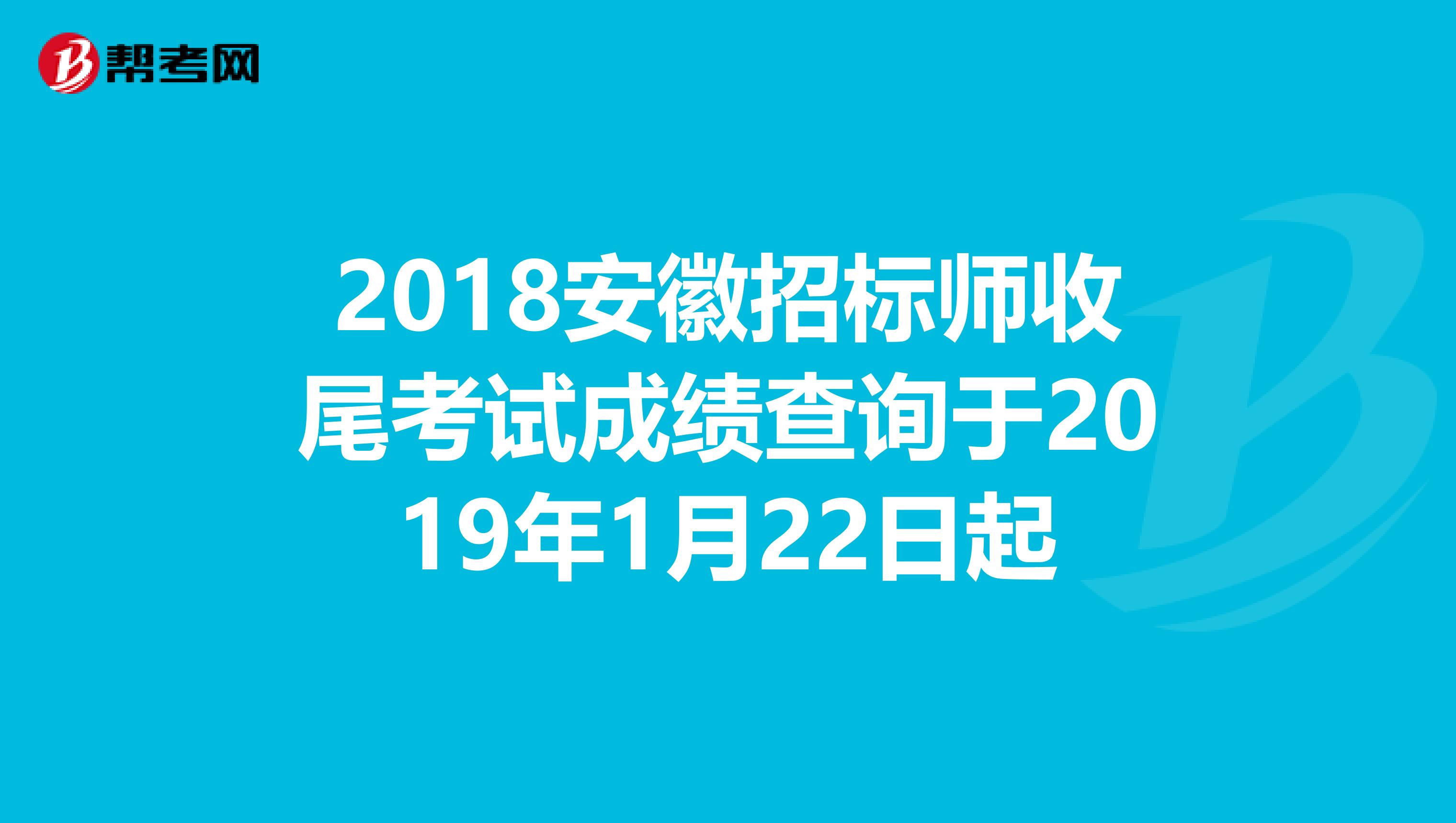 2018安徽招标师收尾考试成绩查询于2019年1月22日起