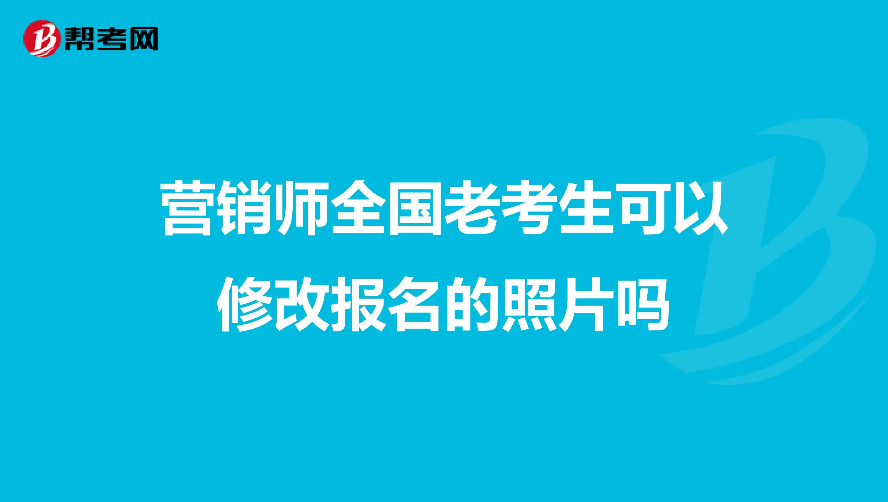 营销师全国老考生可以修改报名的照片吗