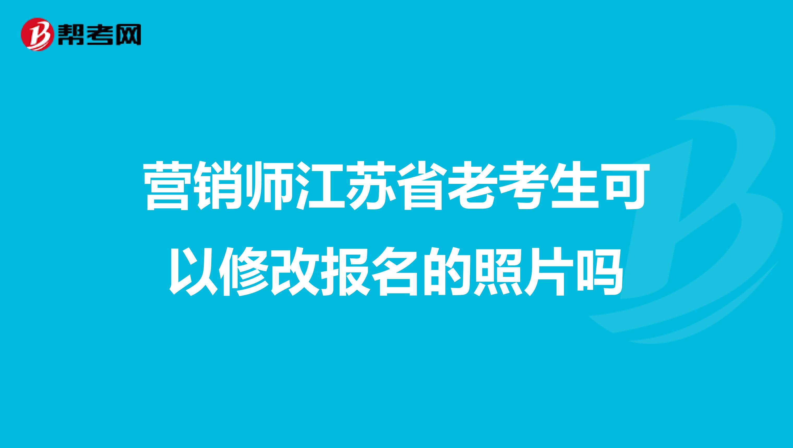 营销师江苏省老考生可以修改报名的照片吗