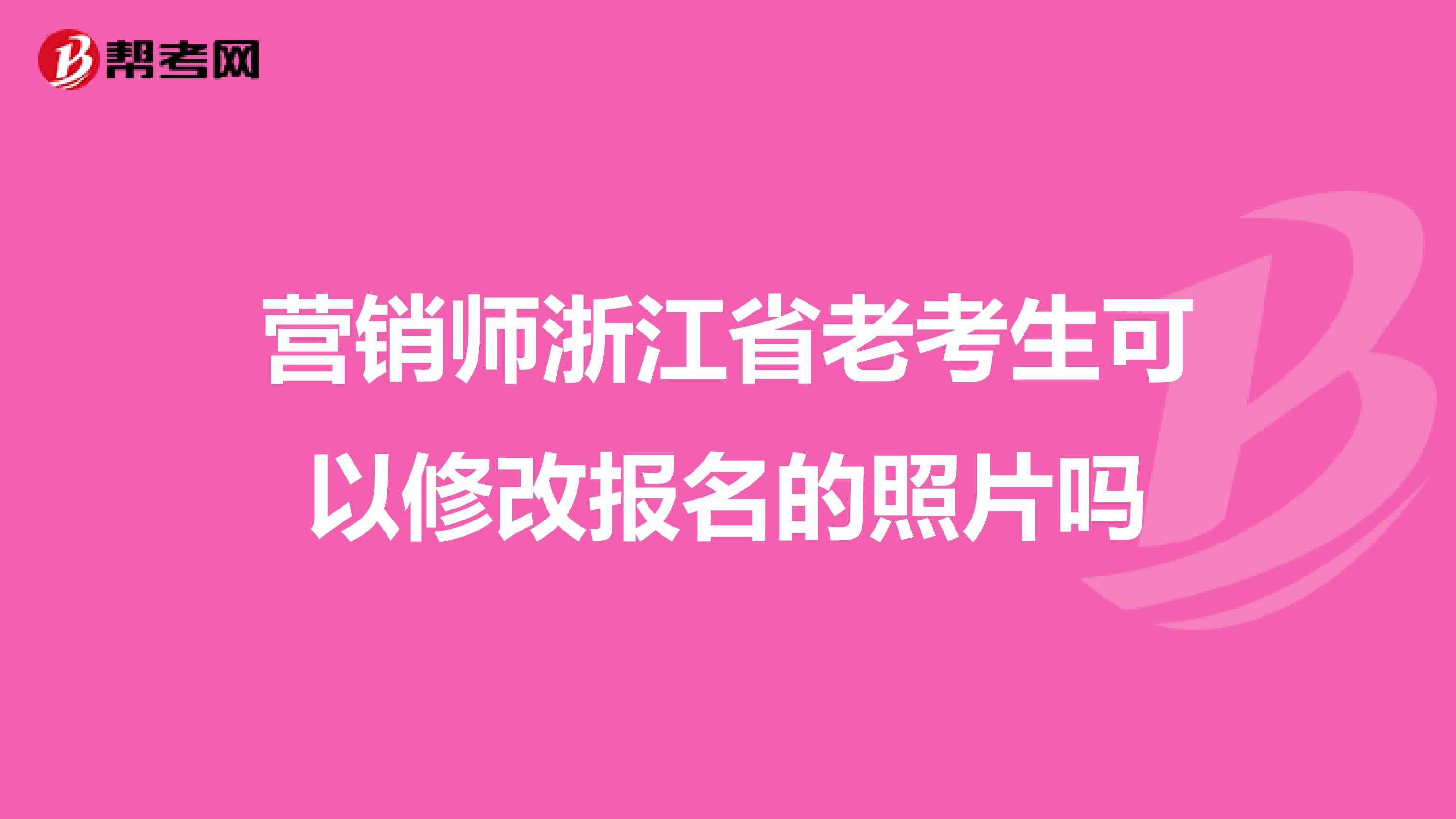 营销师浙江省老考生可以修改报名的照片吗