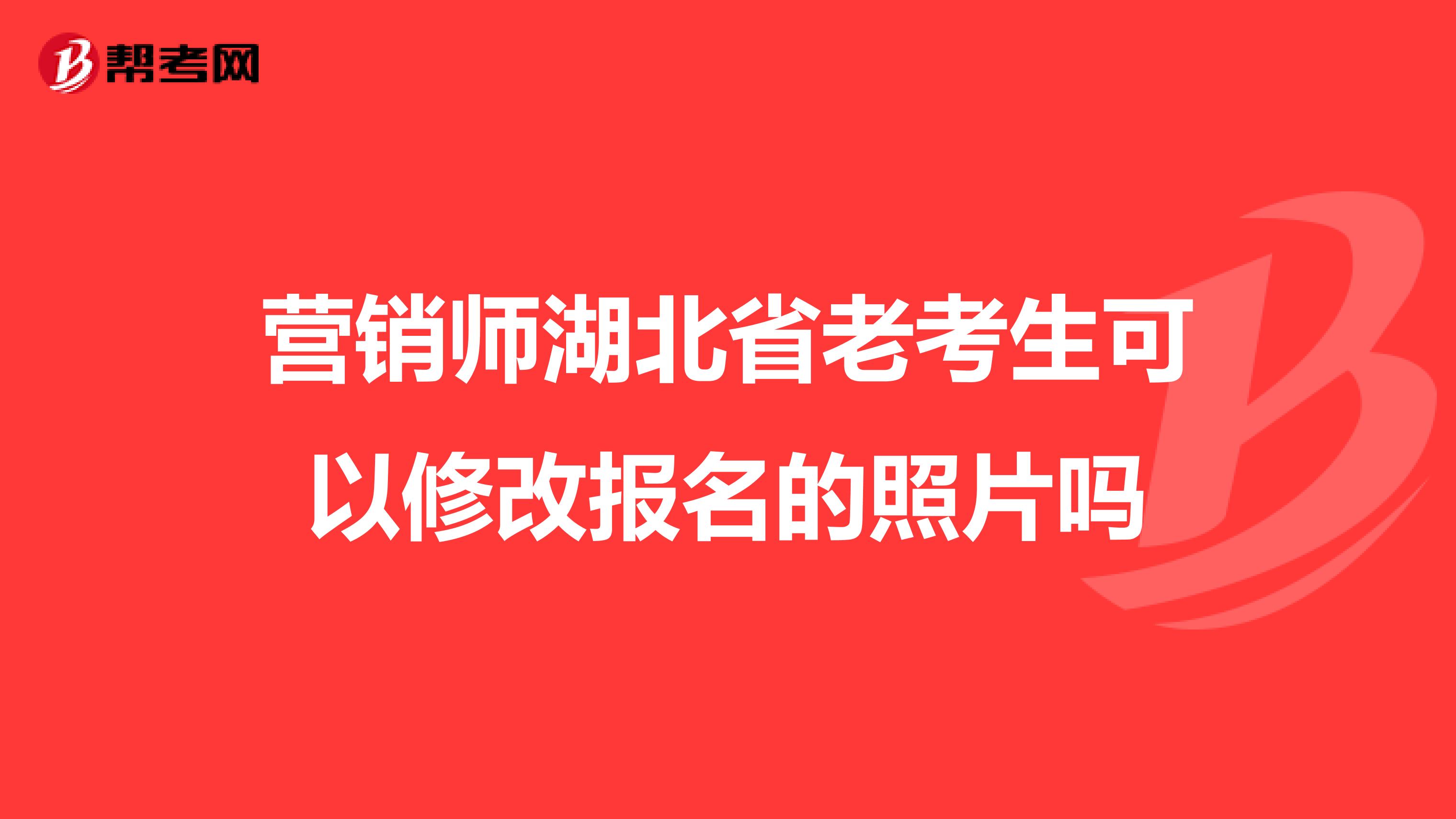 营销师湖北省老考生可以修改报名的照片吗