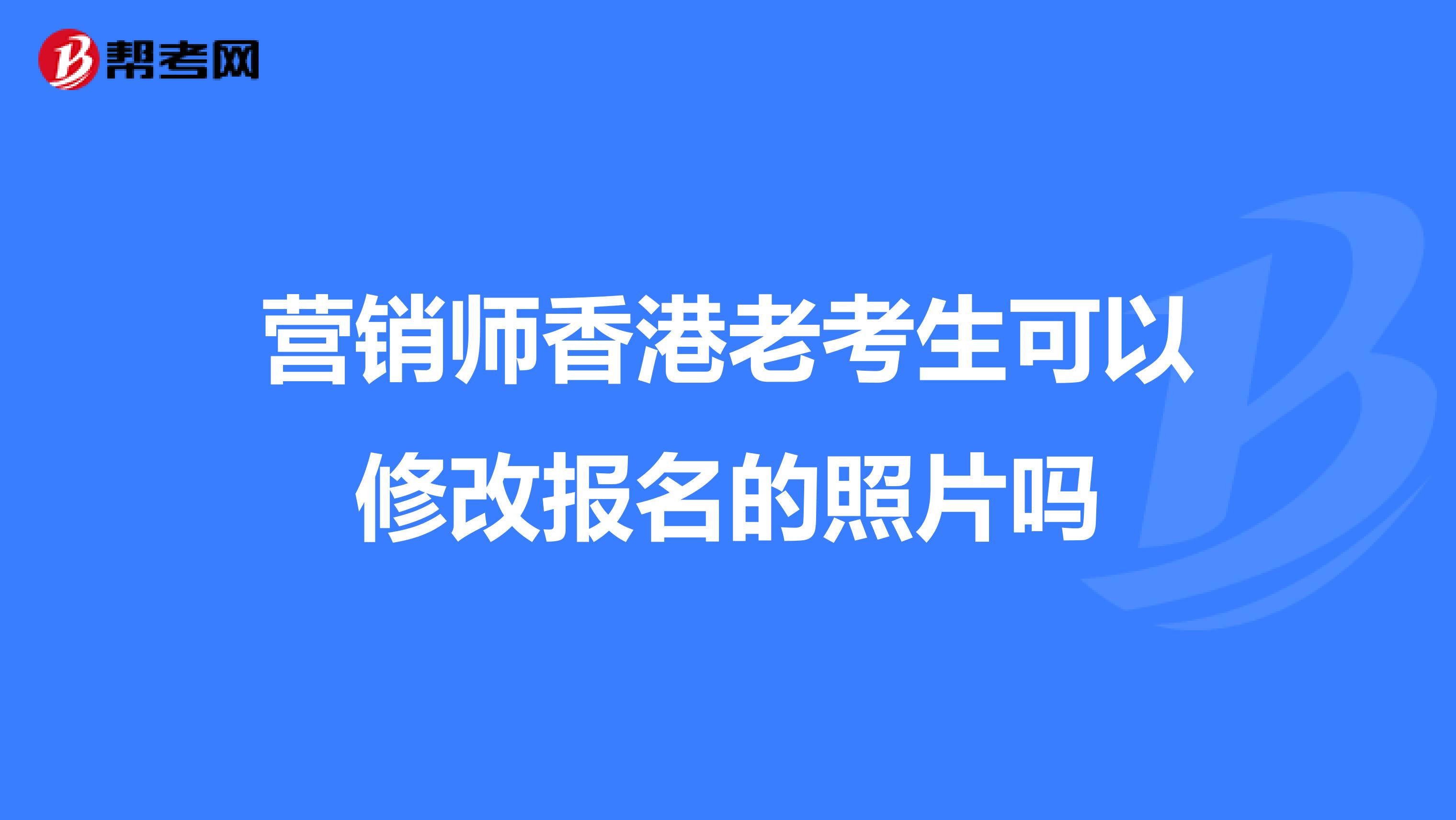 营销师香港老考生可以修改报名的照片吗