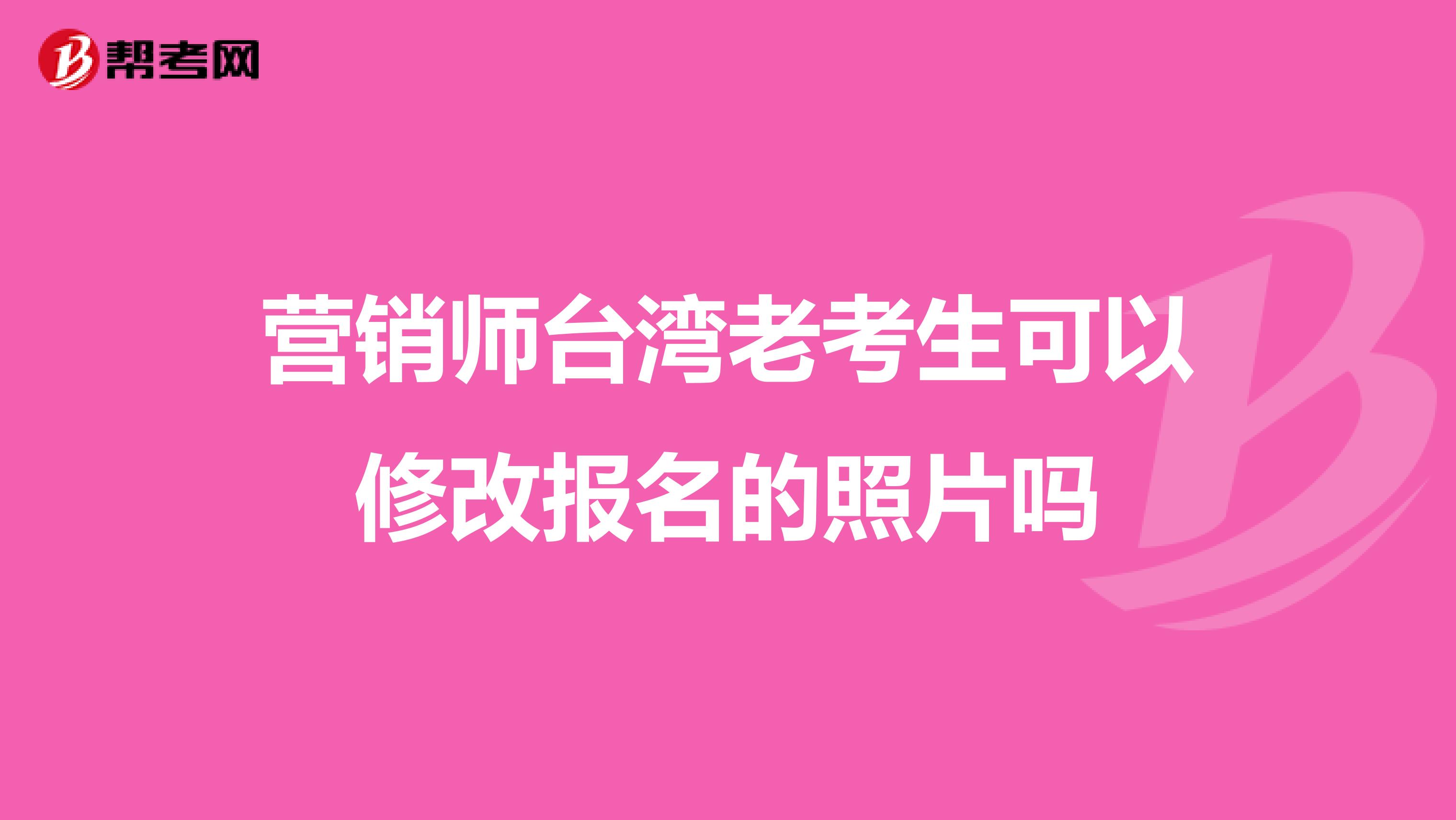 营销师台湾老考生可以修改报名的照片吗