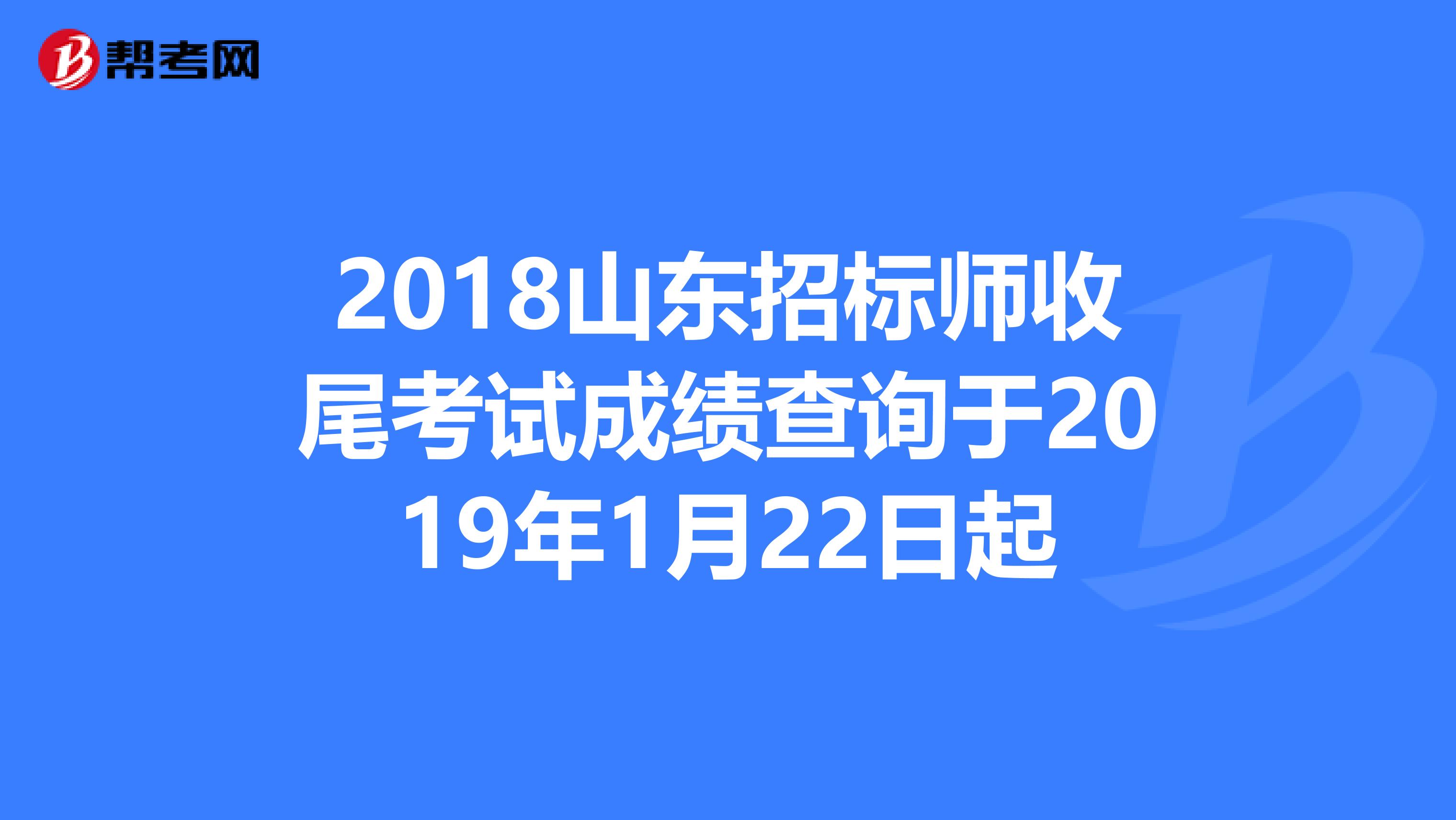 2018山东招标师收尾考试成绩查询于2019年1月22日起