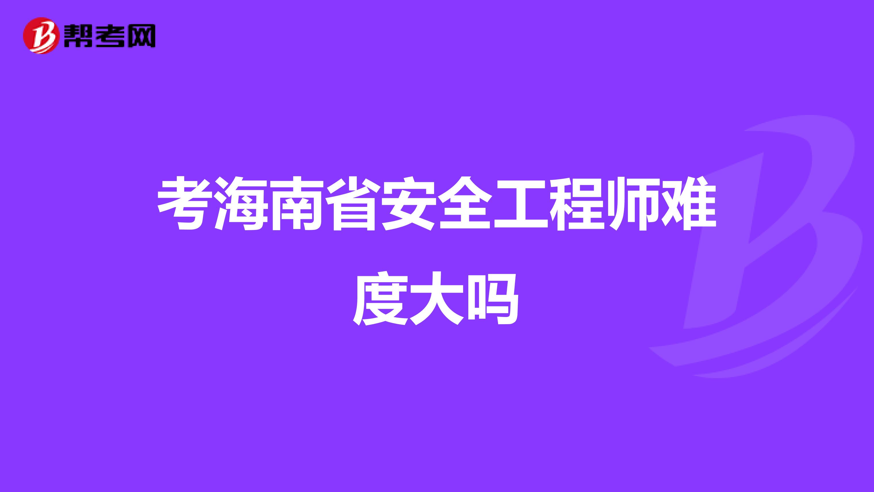考海南省安全工程师难度大吗
