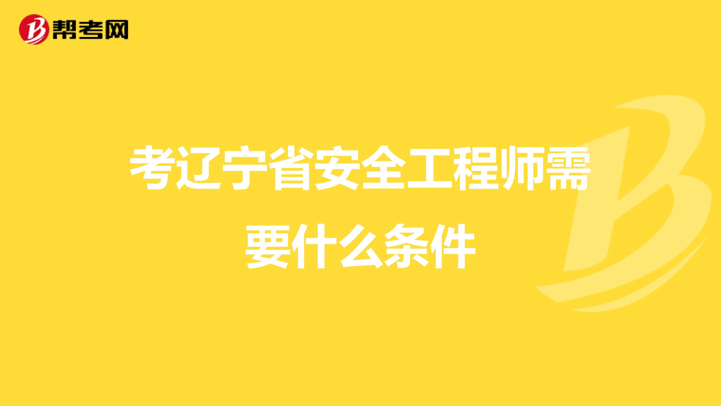 考辽宁省安全工程师需要什么条件