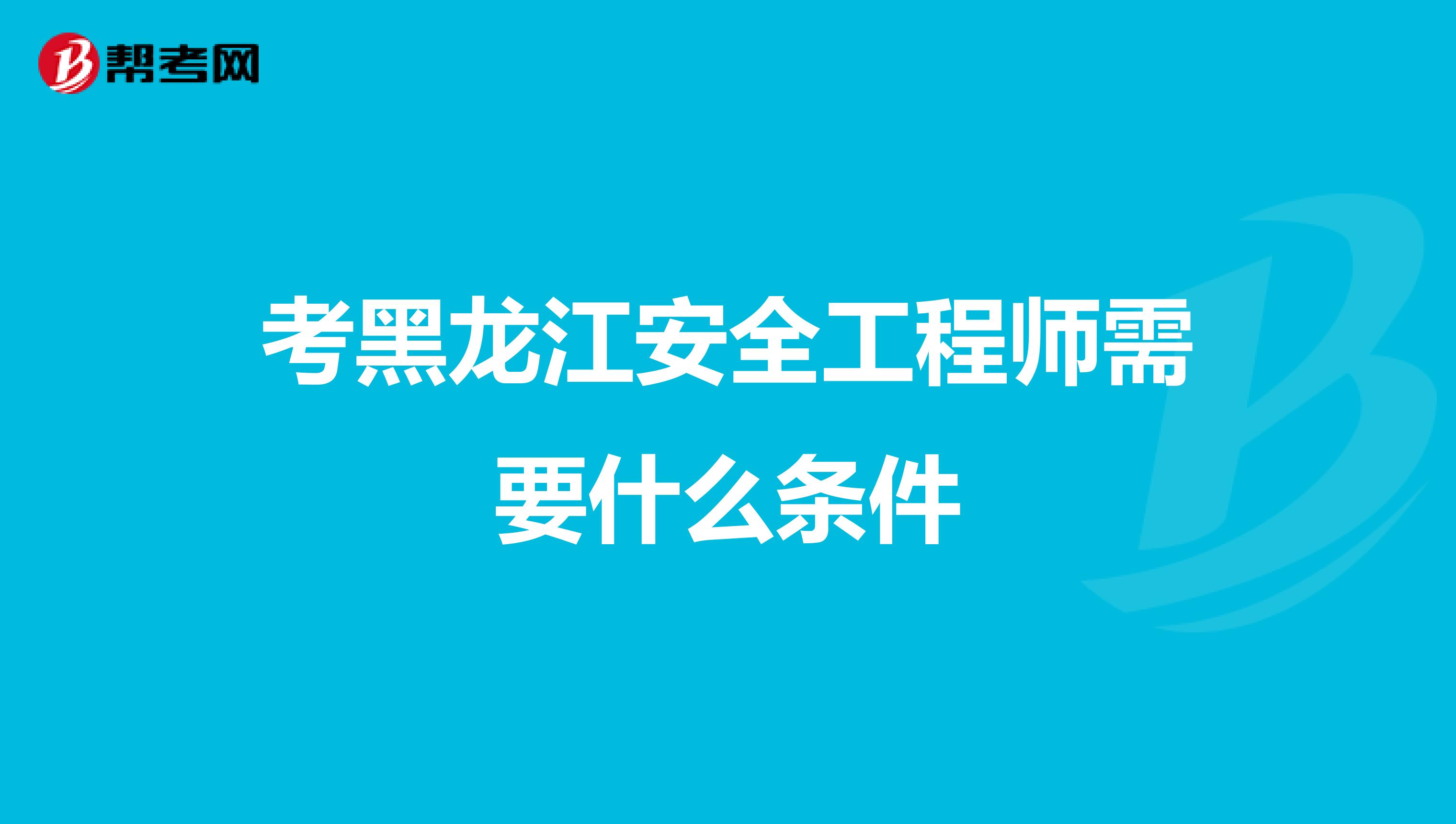 考黑龙江安全工程师需要什么条件