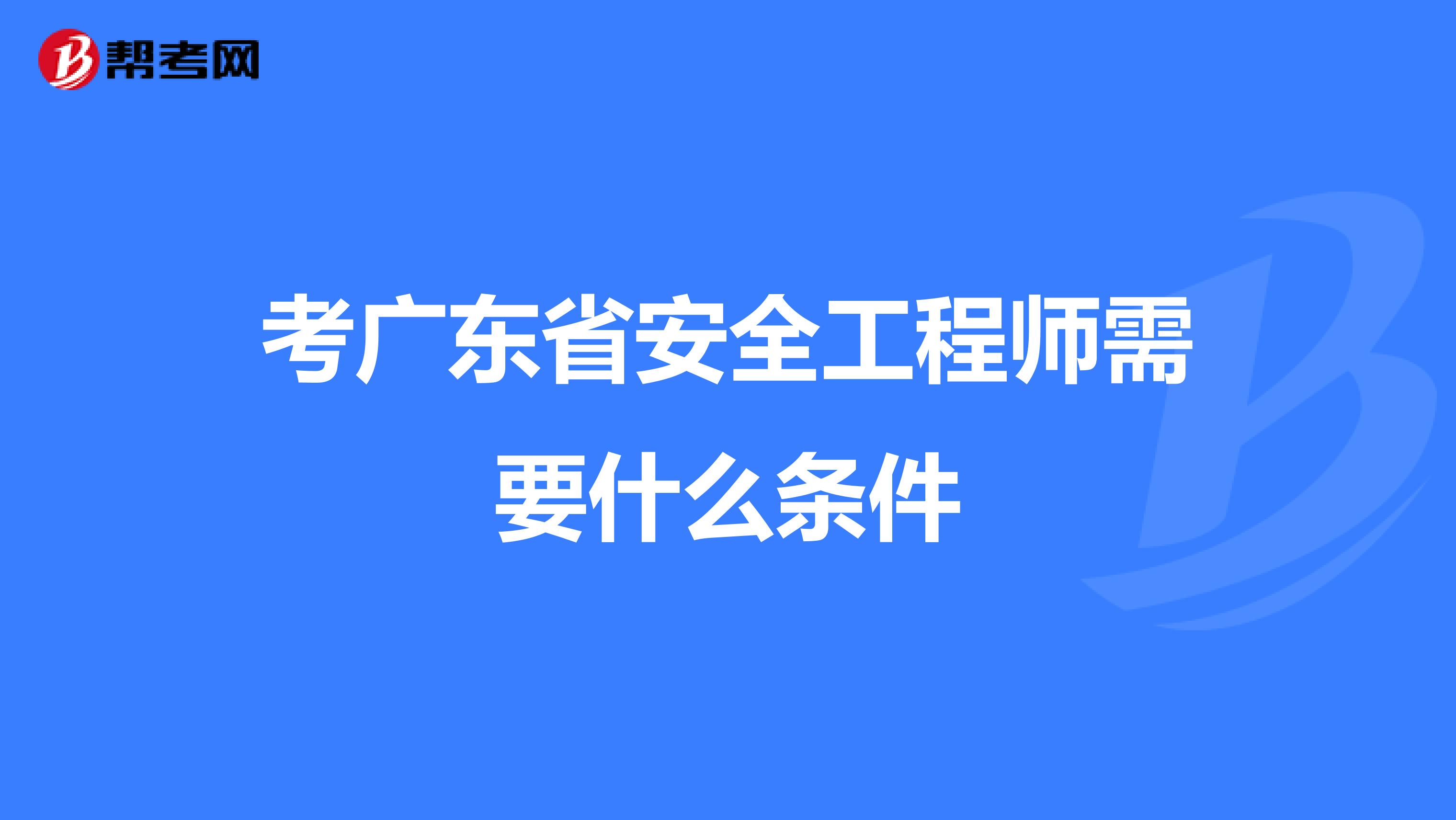 考广东省安全工程师需要什么条件