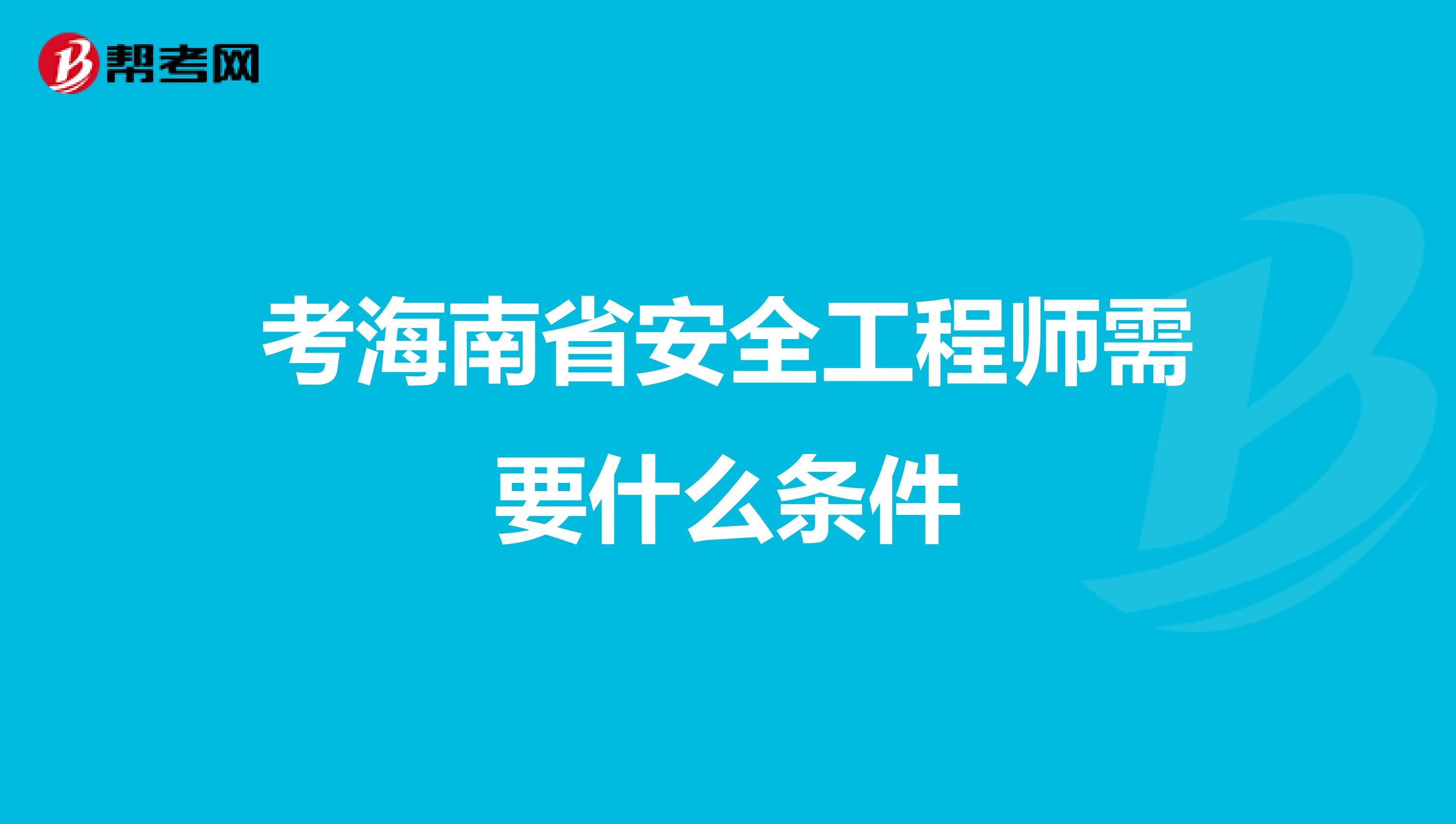 考海南省安全工程师需要什么条件