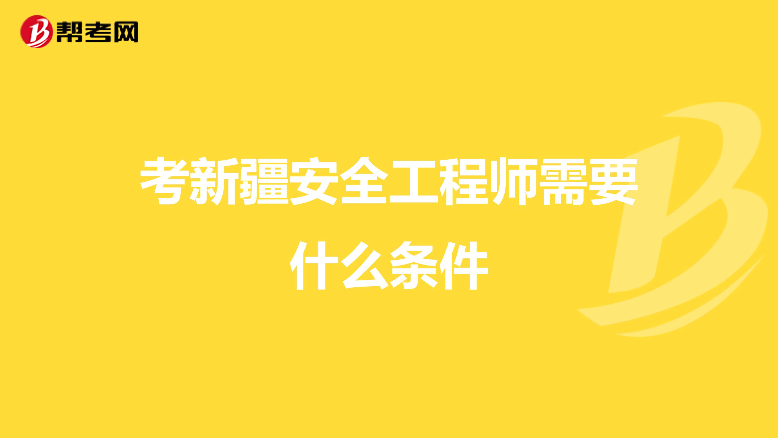 考新疆安全工程师需要什么条件