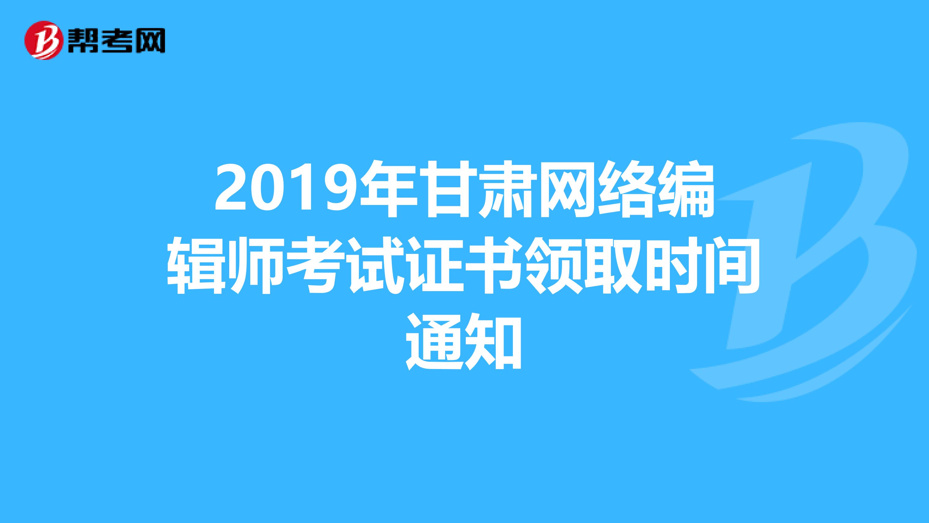 2019年甘肃网络编辑师考试证书领取时间通知