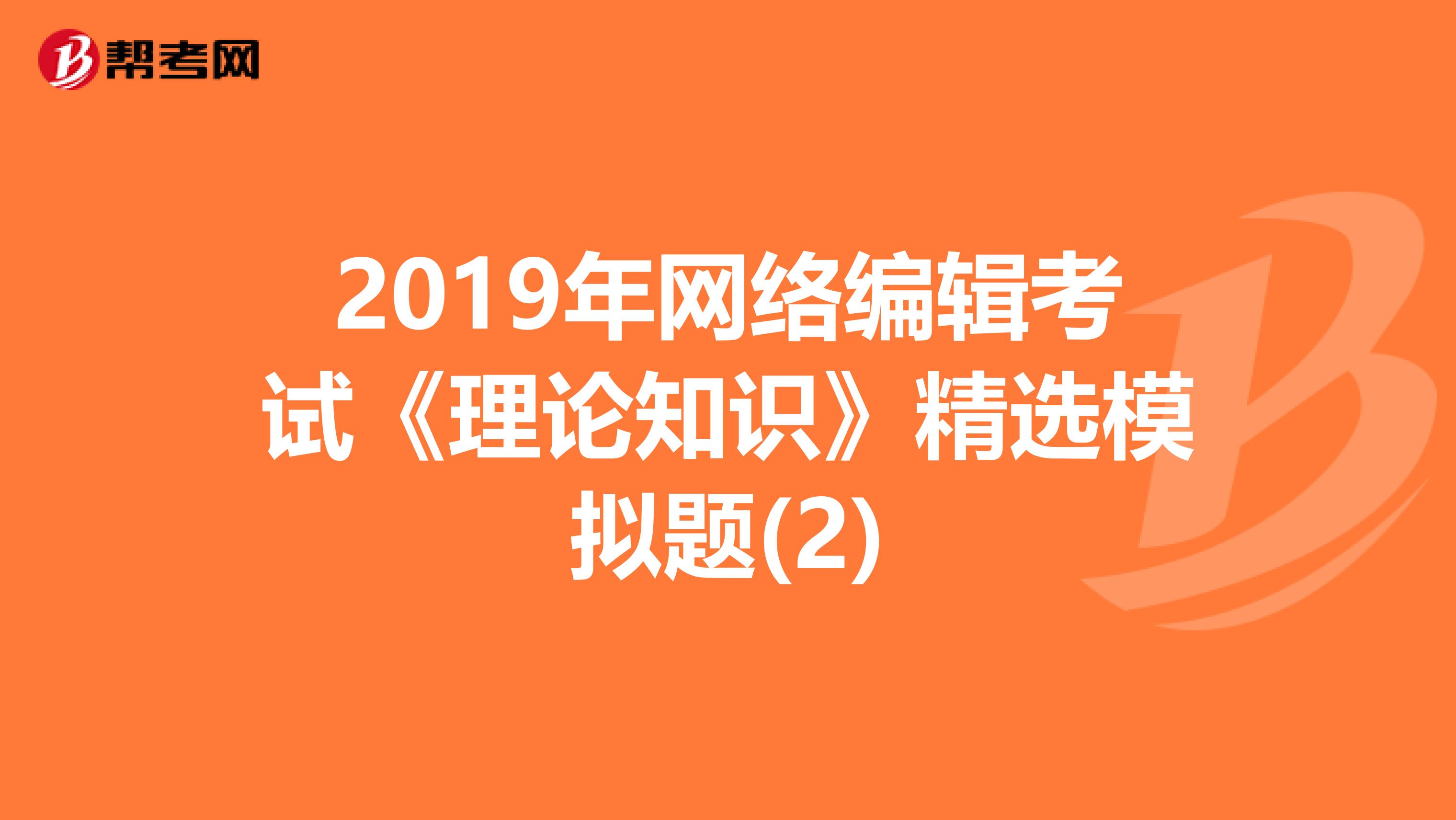 2019年网络编辑考试《理论知识》精选模拟题(2)