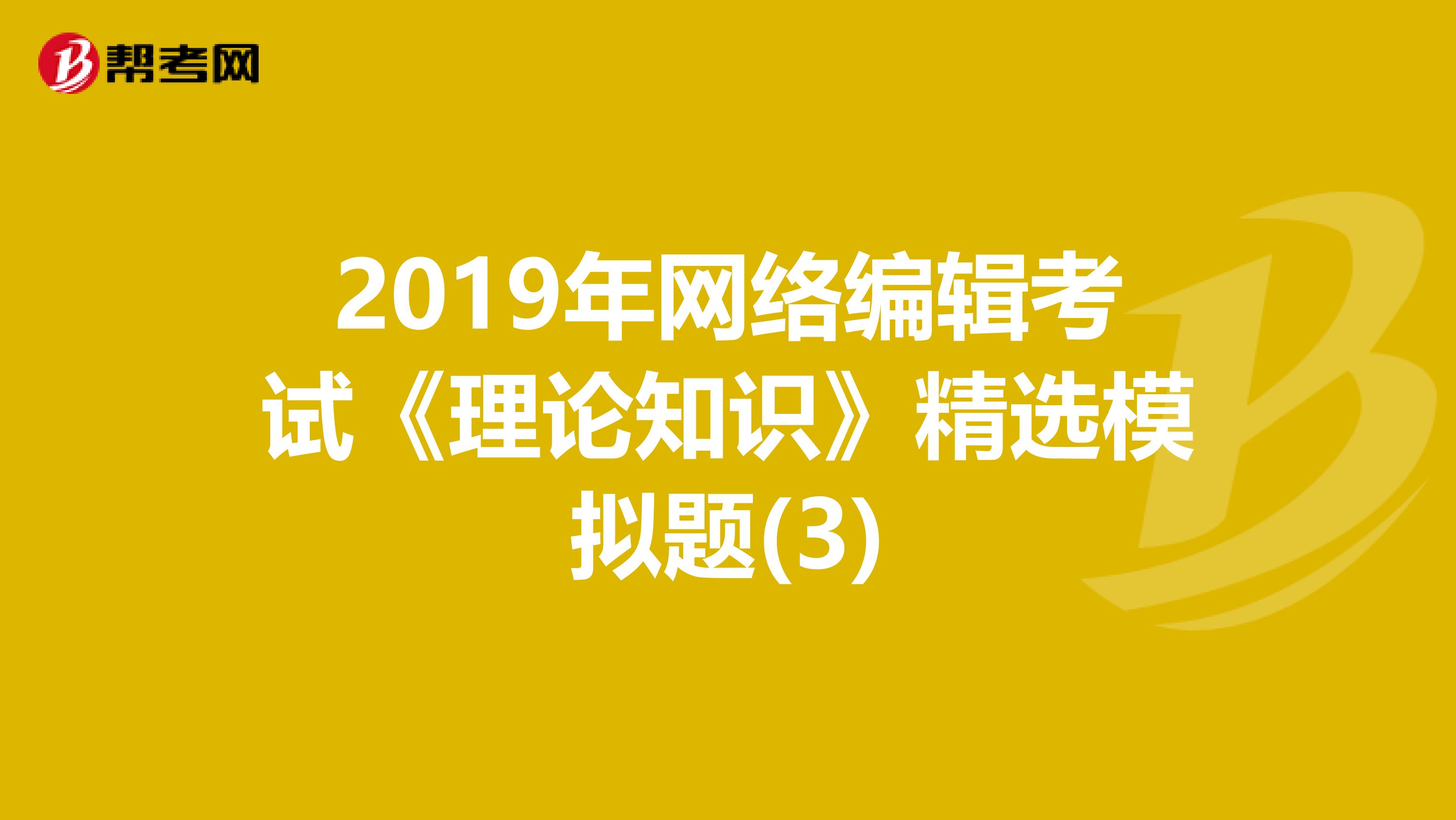 2019年网络编辑考试《理论知识》精选模拟题(3)