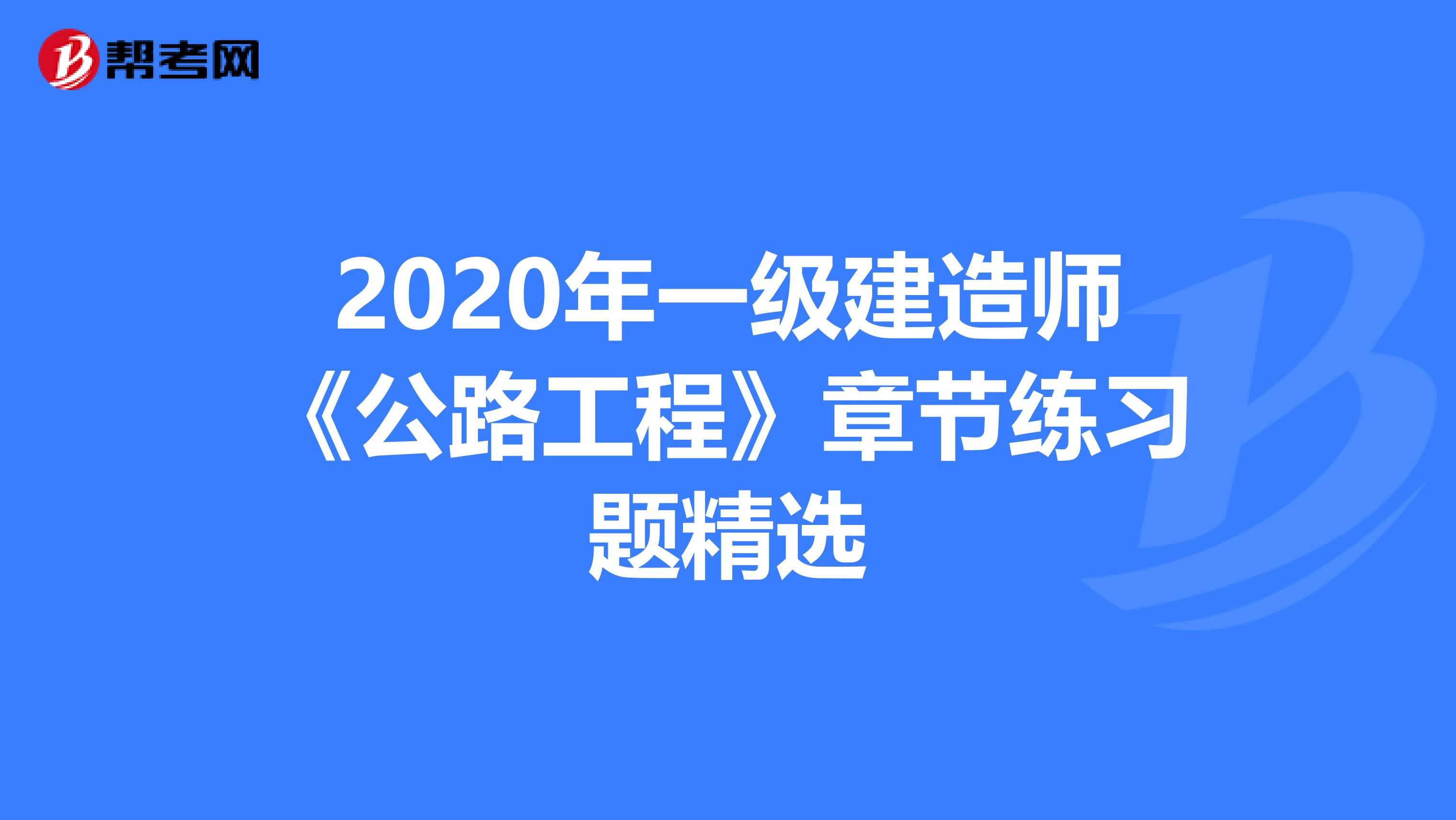 2020年一级建造师《公路工程》章节练习题精选