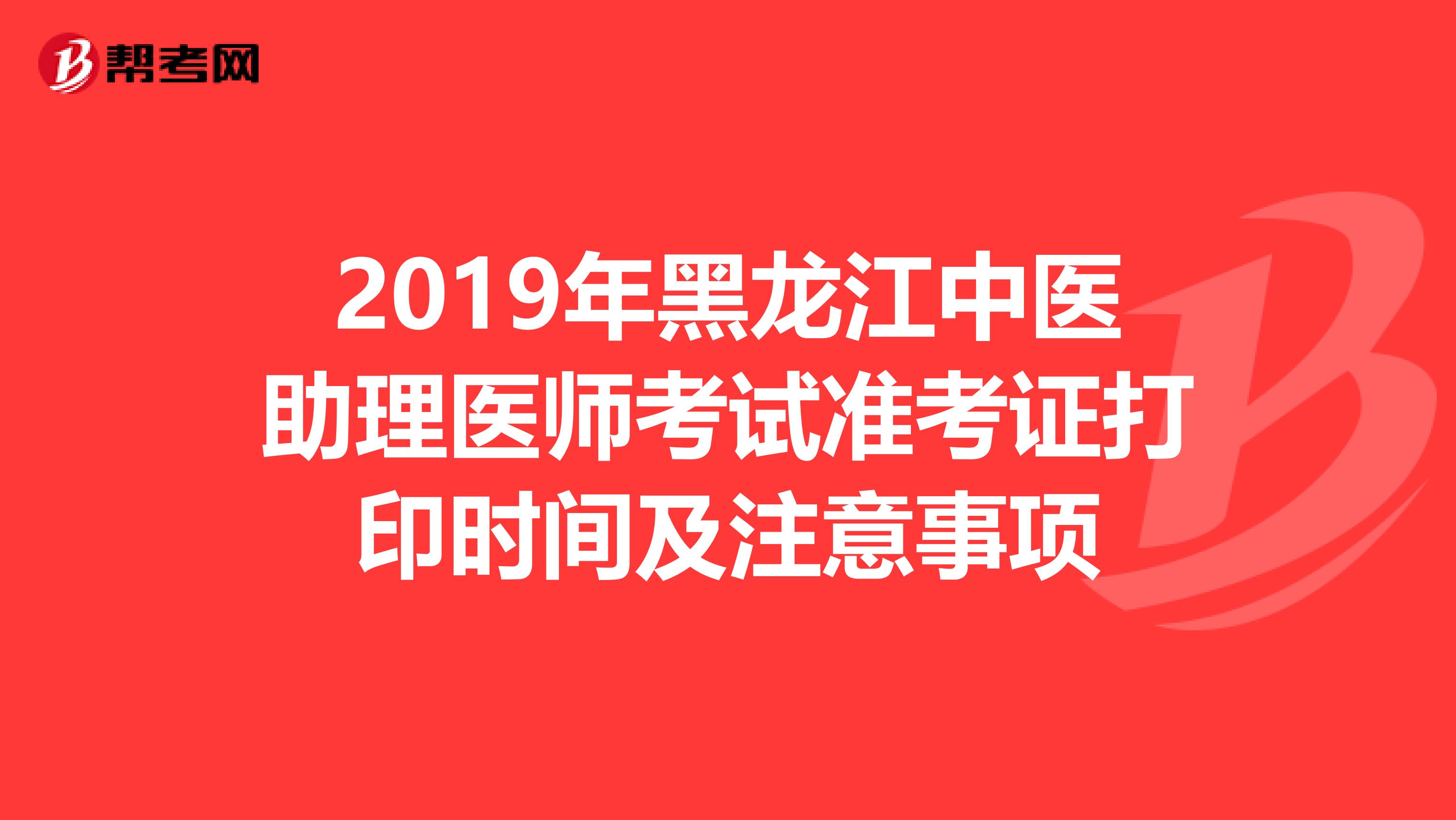 2019年黑龙江中医助理医师考试准考证打印时间及注意事项