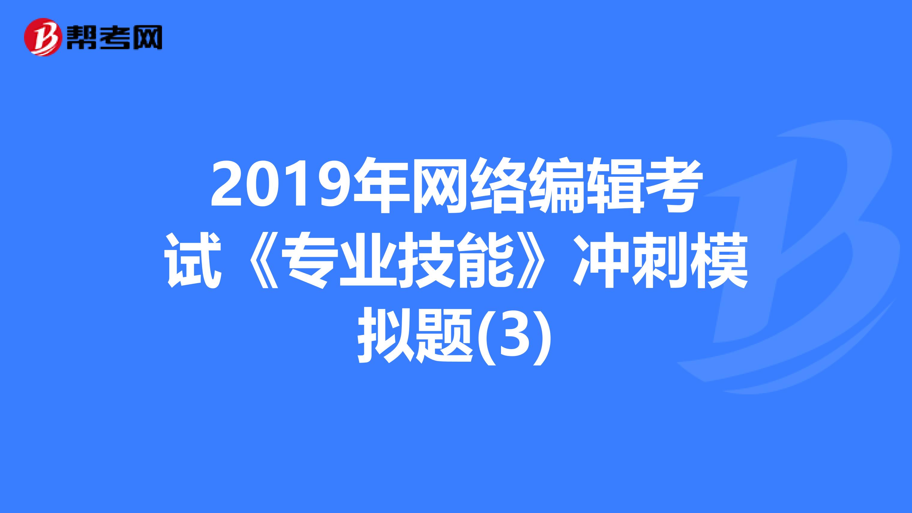 2019年网络编辑考试《专业技能》冲刺模拟题(3)