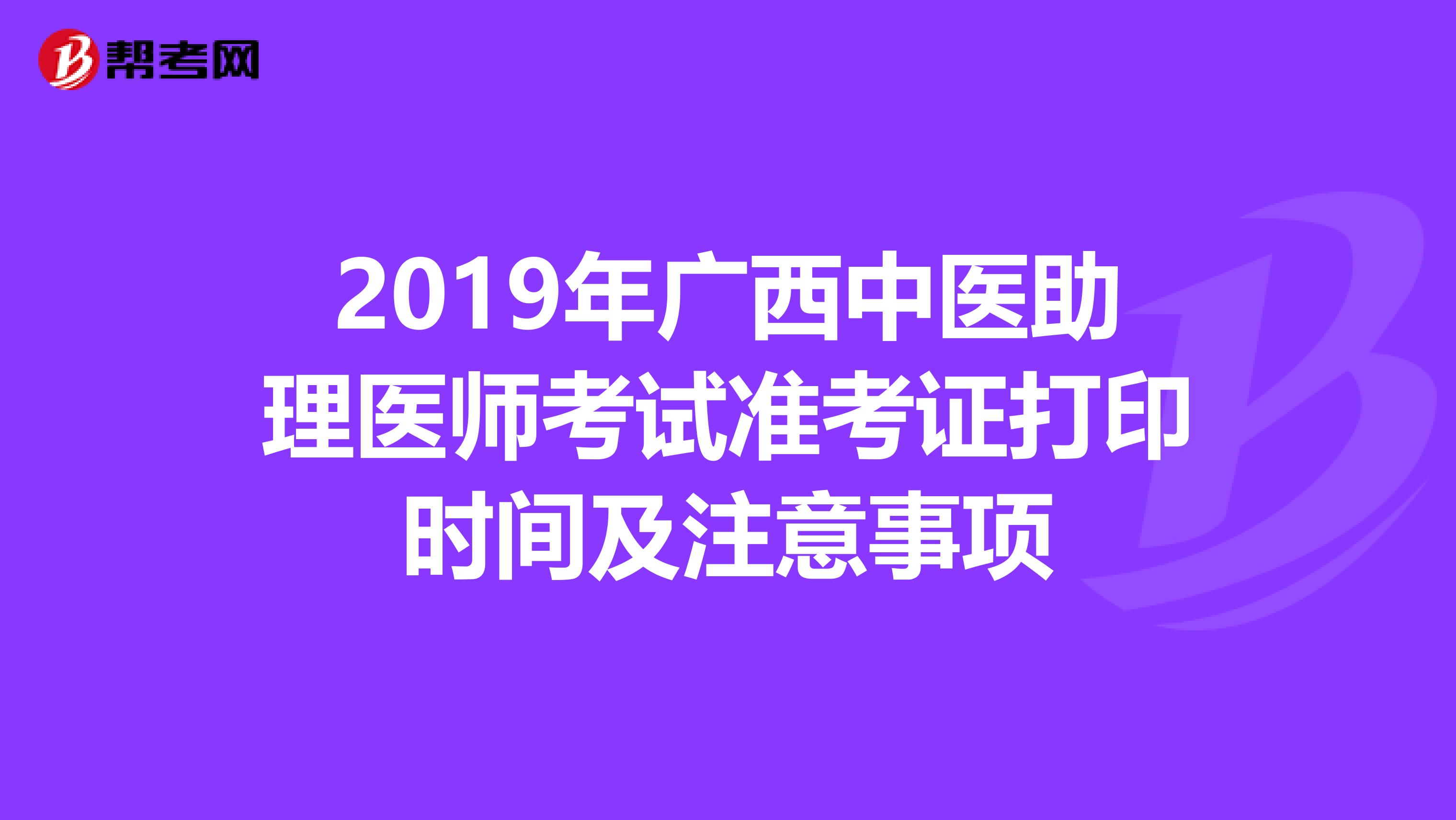 2019年广西中医助理医师考试准考证打印时间及注意事项