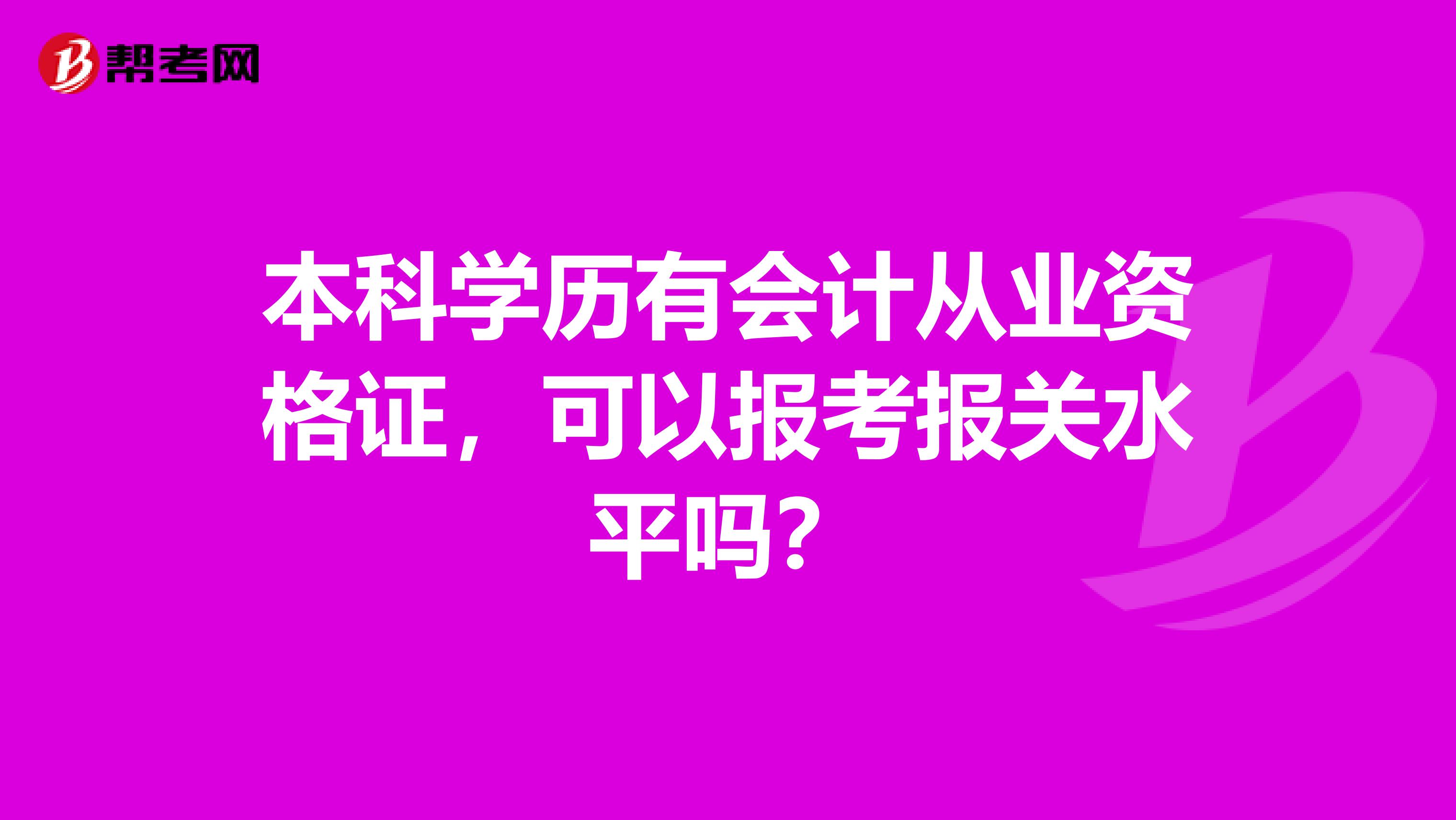 本科学历有会计从业资格证，可以报考报关水平吗？