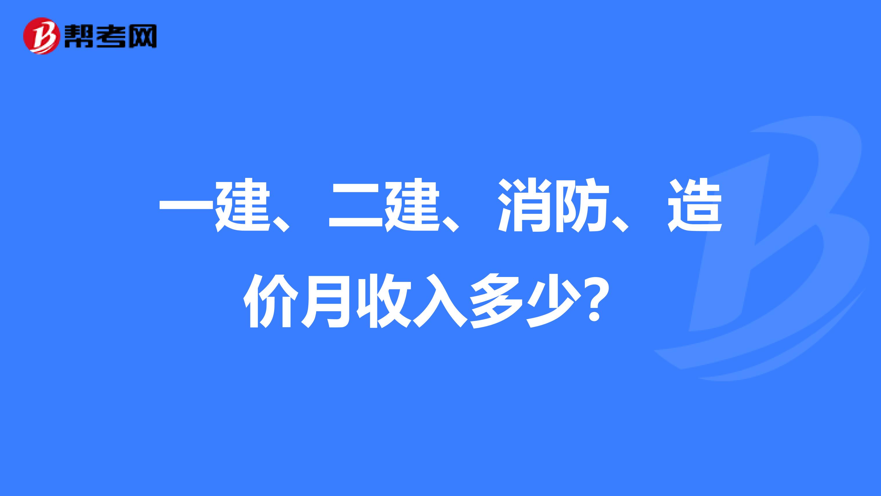 一建、二建、消防、造价月收入多少？