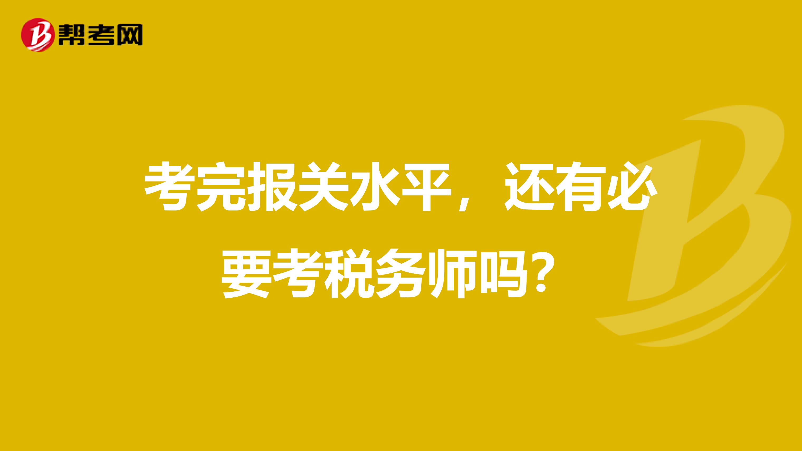 考完报关水平，还有必要考税务师吗？