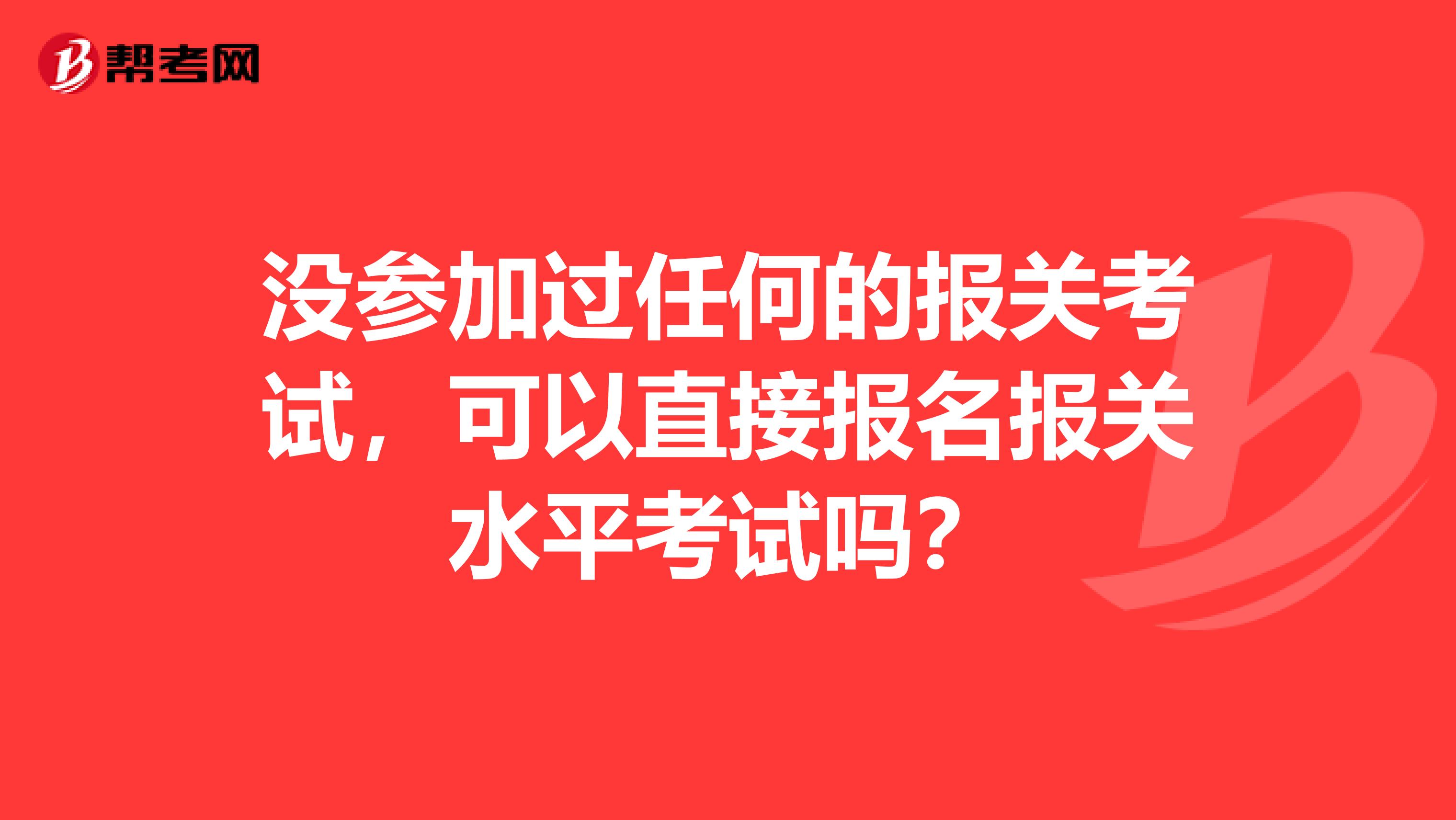 没参加过任何的报关考试，可以直接报名报关水平考试吗？