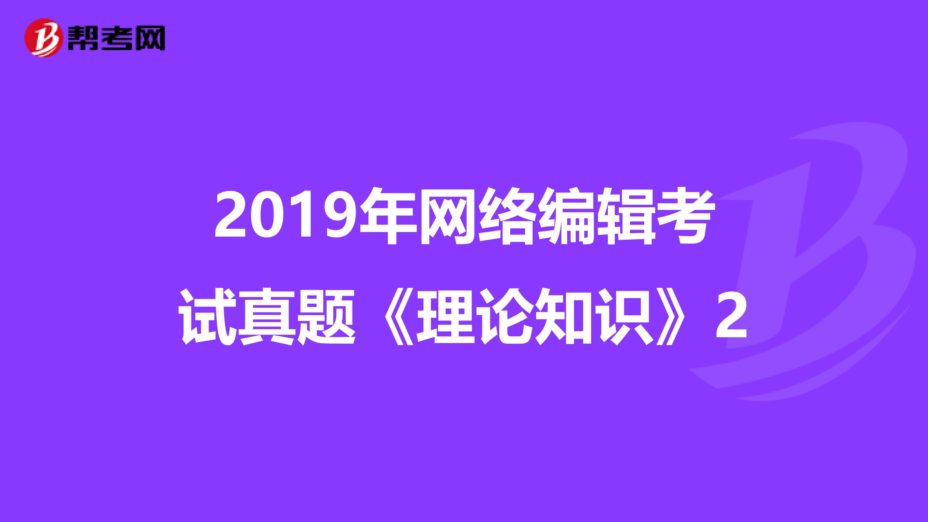 2019年网络编辑考试真题《理论知识》2