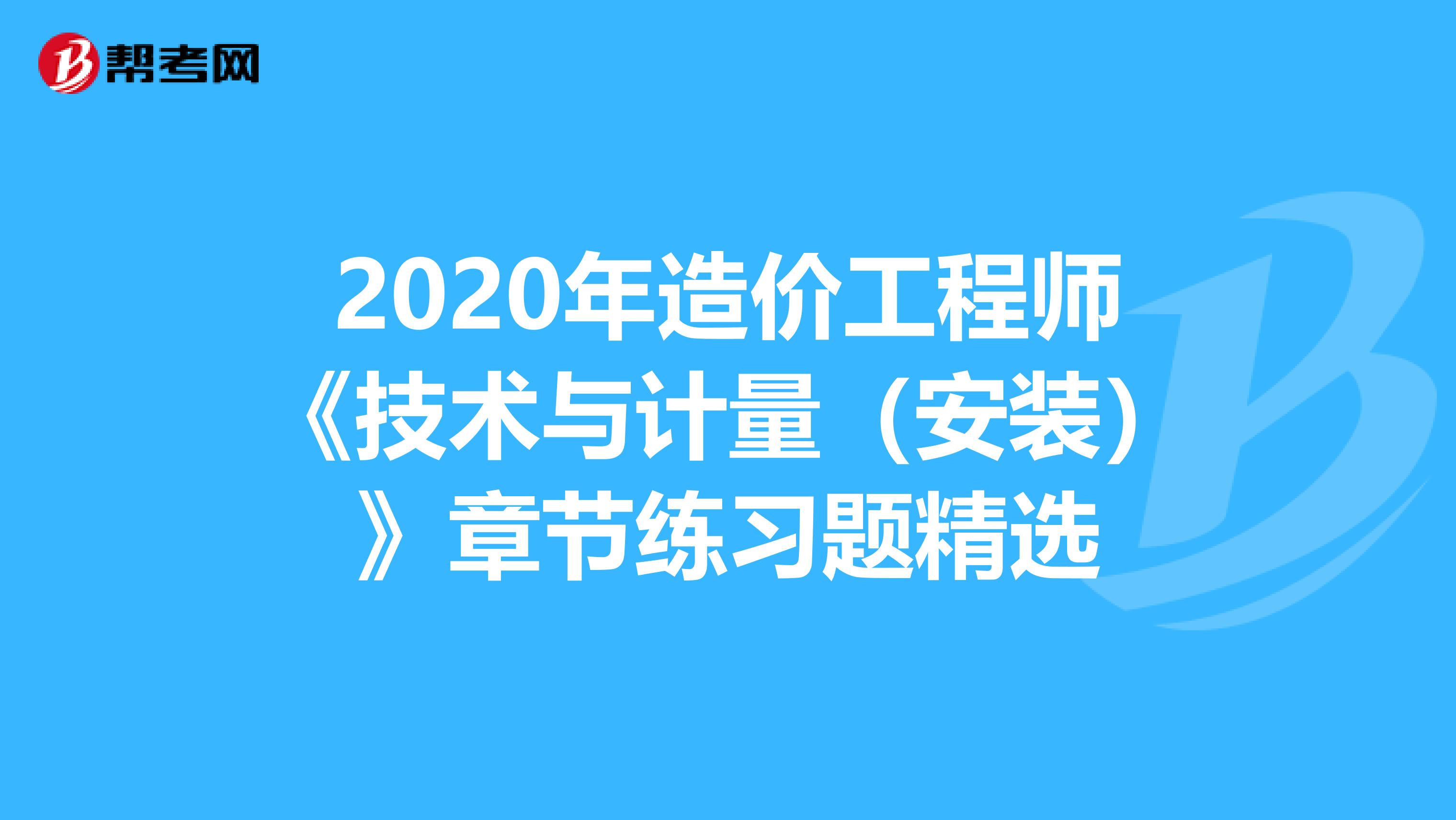 2020年造价工程师《技术与计量(安装)》章节练习题精选