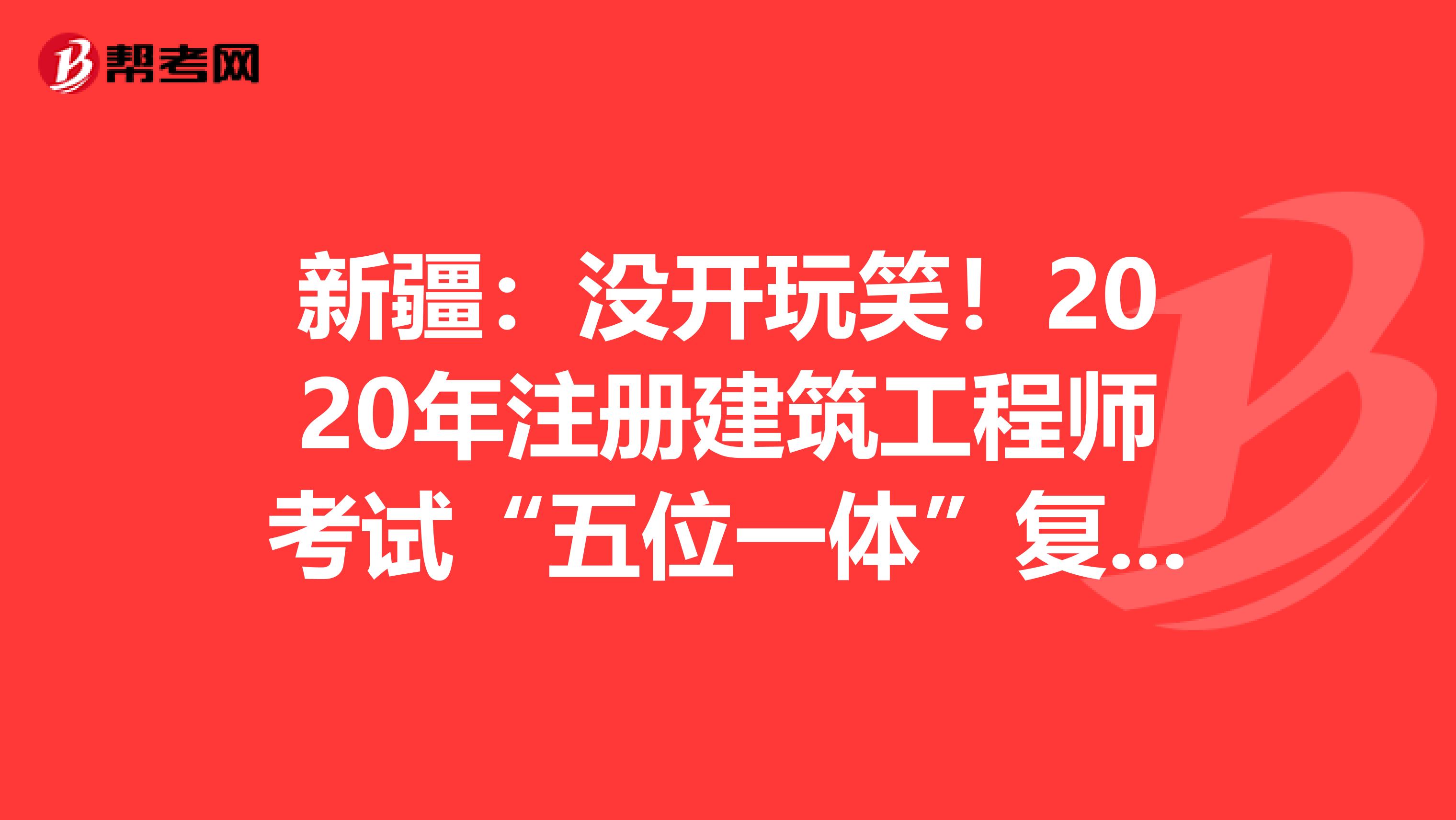 新疆：沒開玩笑！2020年注冊建筑工程師考試“五位一體”復習法+執業范圍大全！