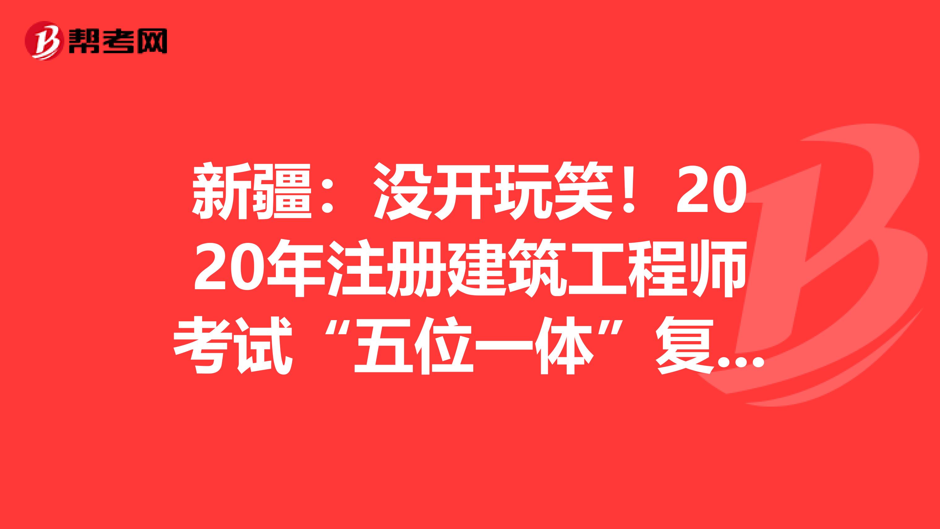 新疆：没开玩笑！2020年注册建筑工程师考试“五位一体”复习法+执业范围大全！