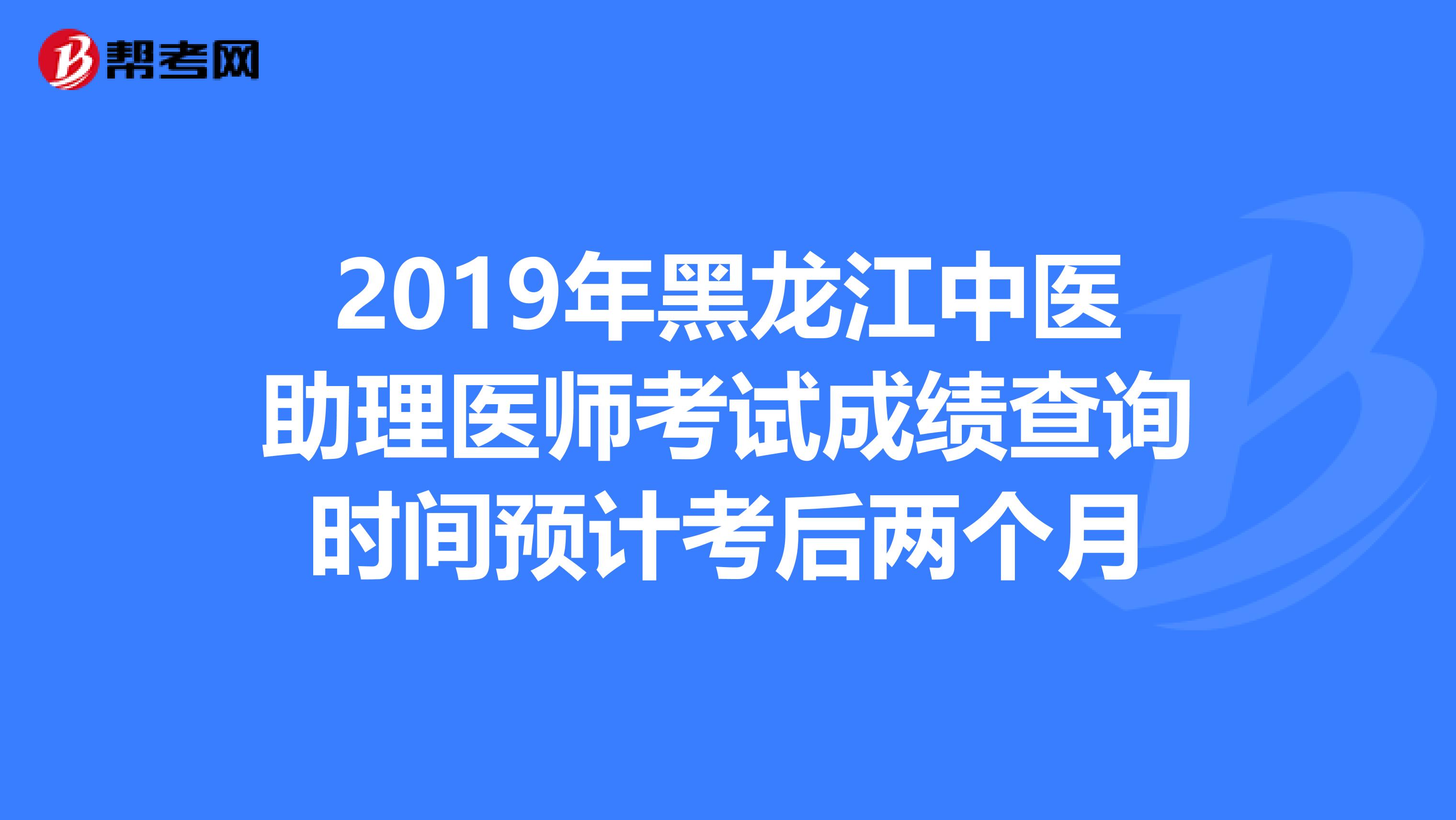 2019年黑龙江中医助理医师考试成绩查询时间预计考后两个月