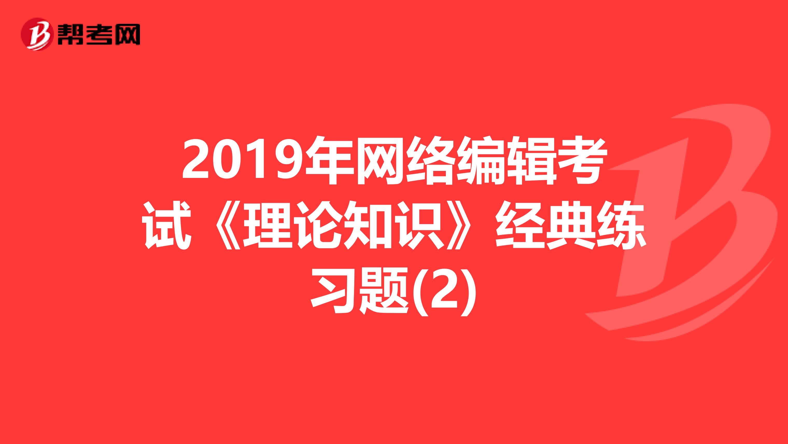 2019年网络编辑考试《理论知识》经典练习题(2)