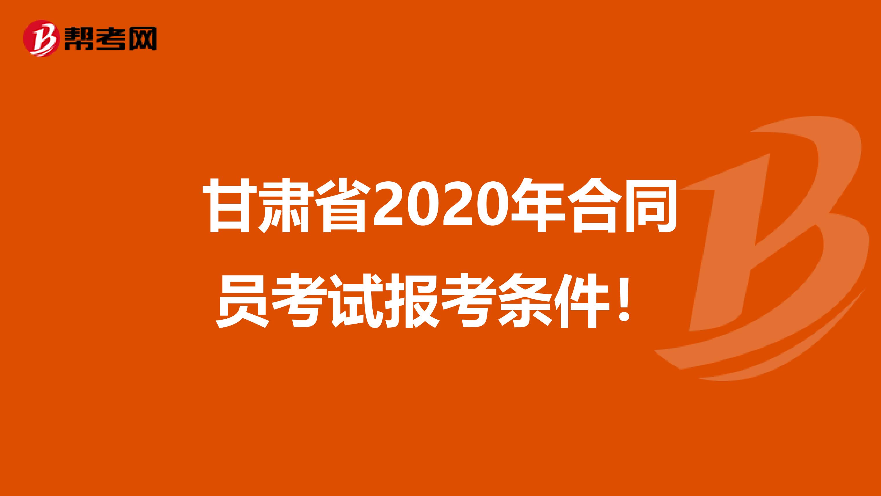 甘肃省2020年合同员考试报考条件！