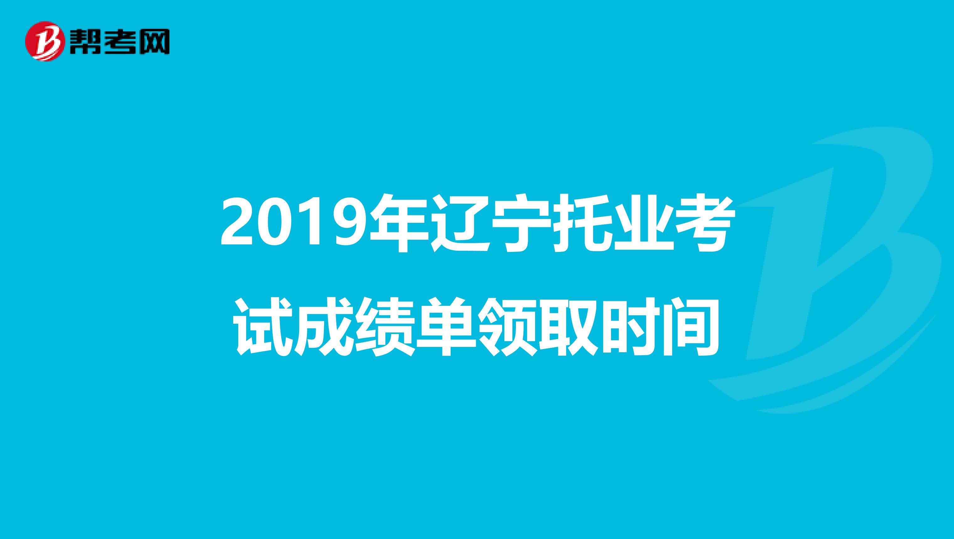 2019年辽宁托业考试成绩单领取时间