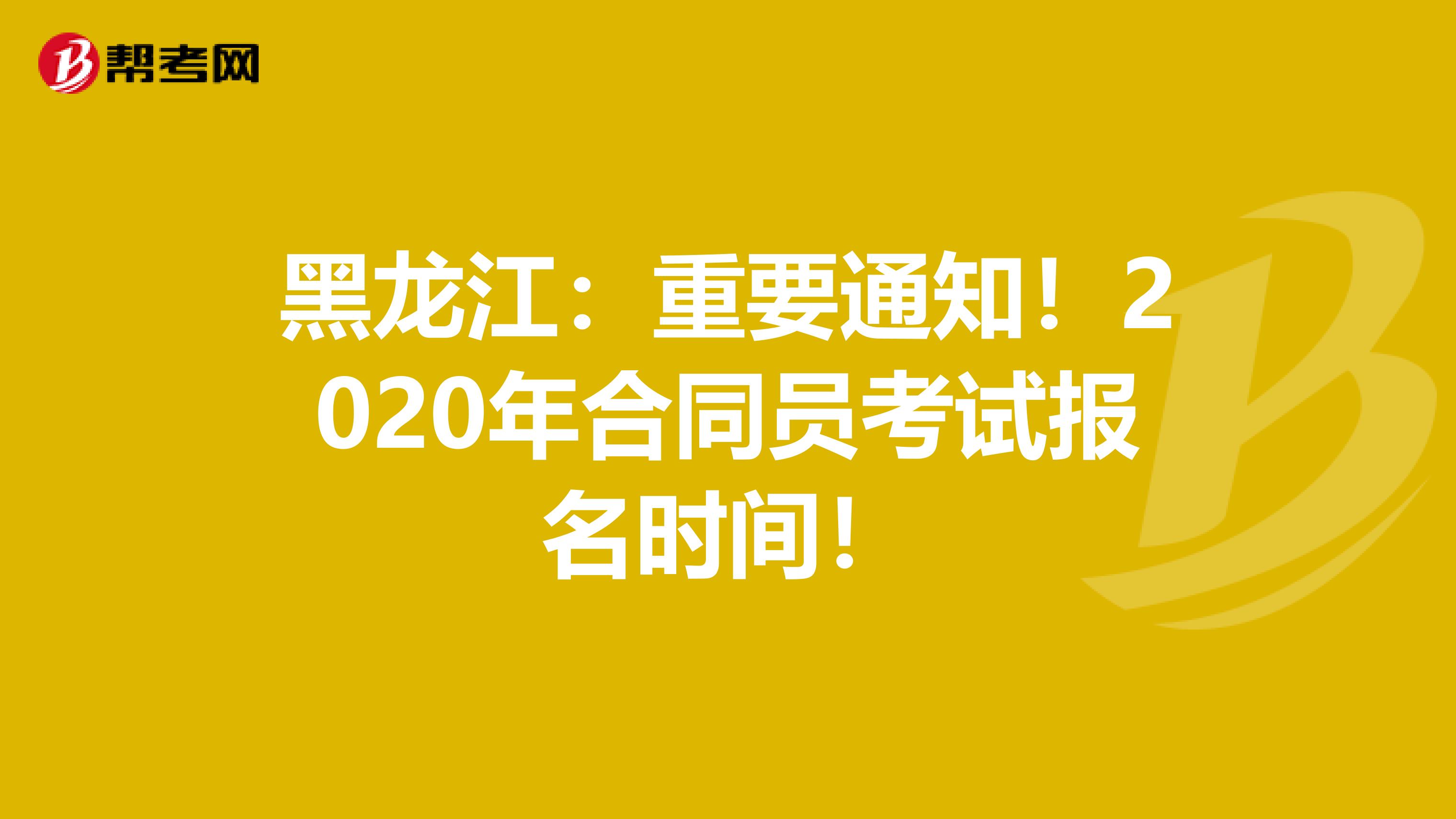 黑龙江：重要通知！2020年合同员考试报名时间！
