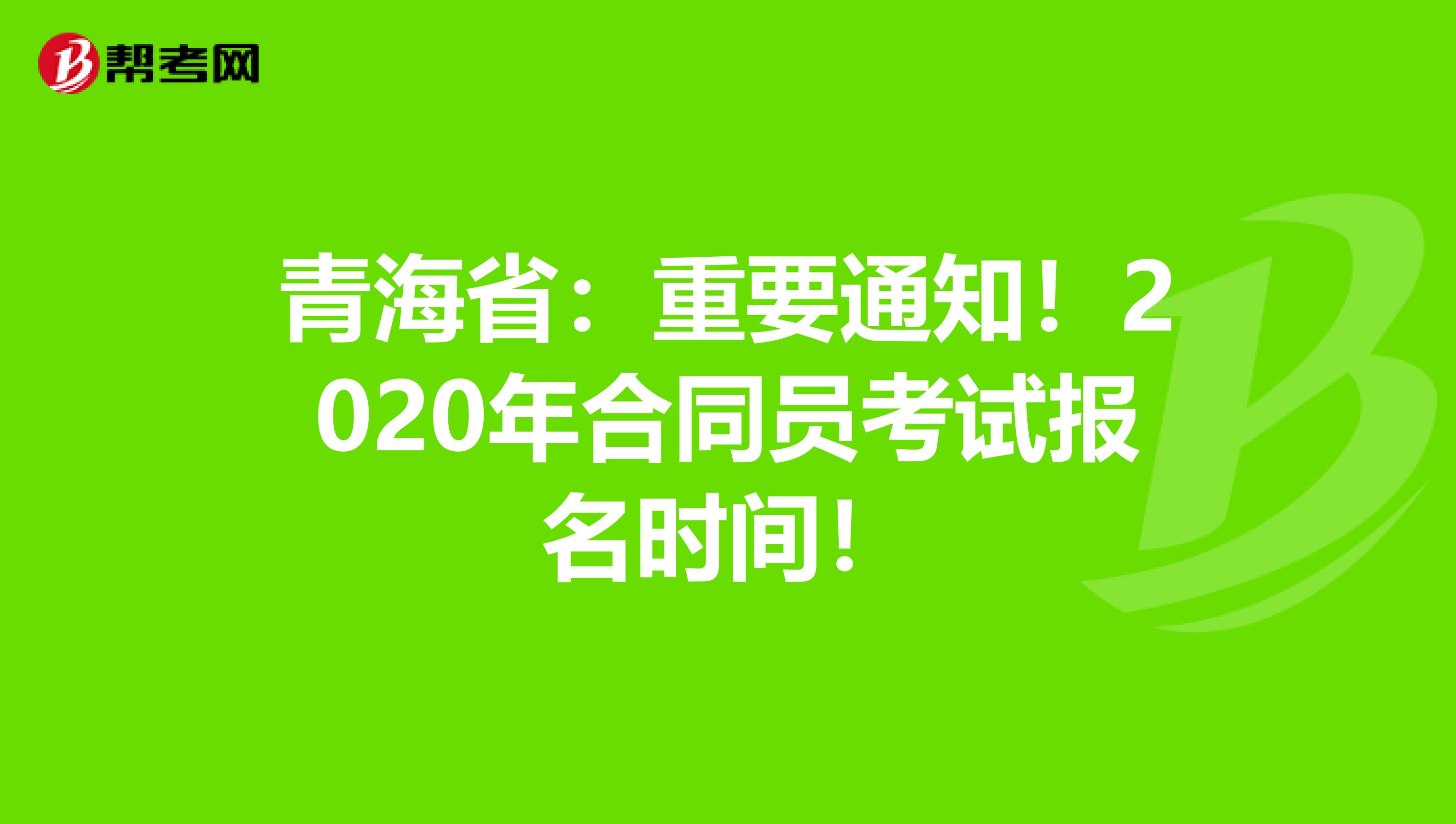 青海省：重要通知！2020年合同员考试报名时间！