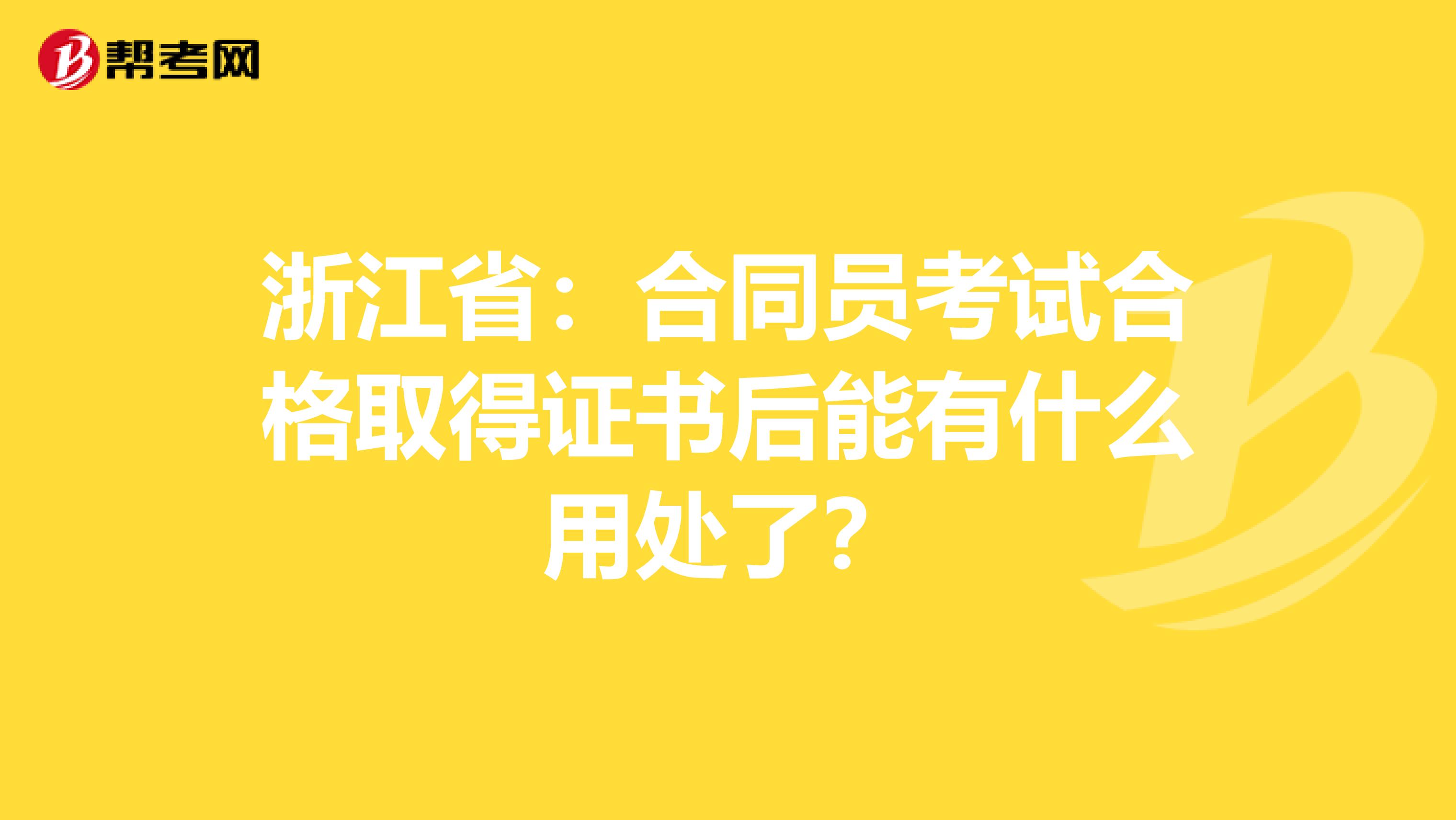浙江省：合同员考试合格取得证书后能有什么用处了？