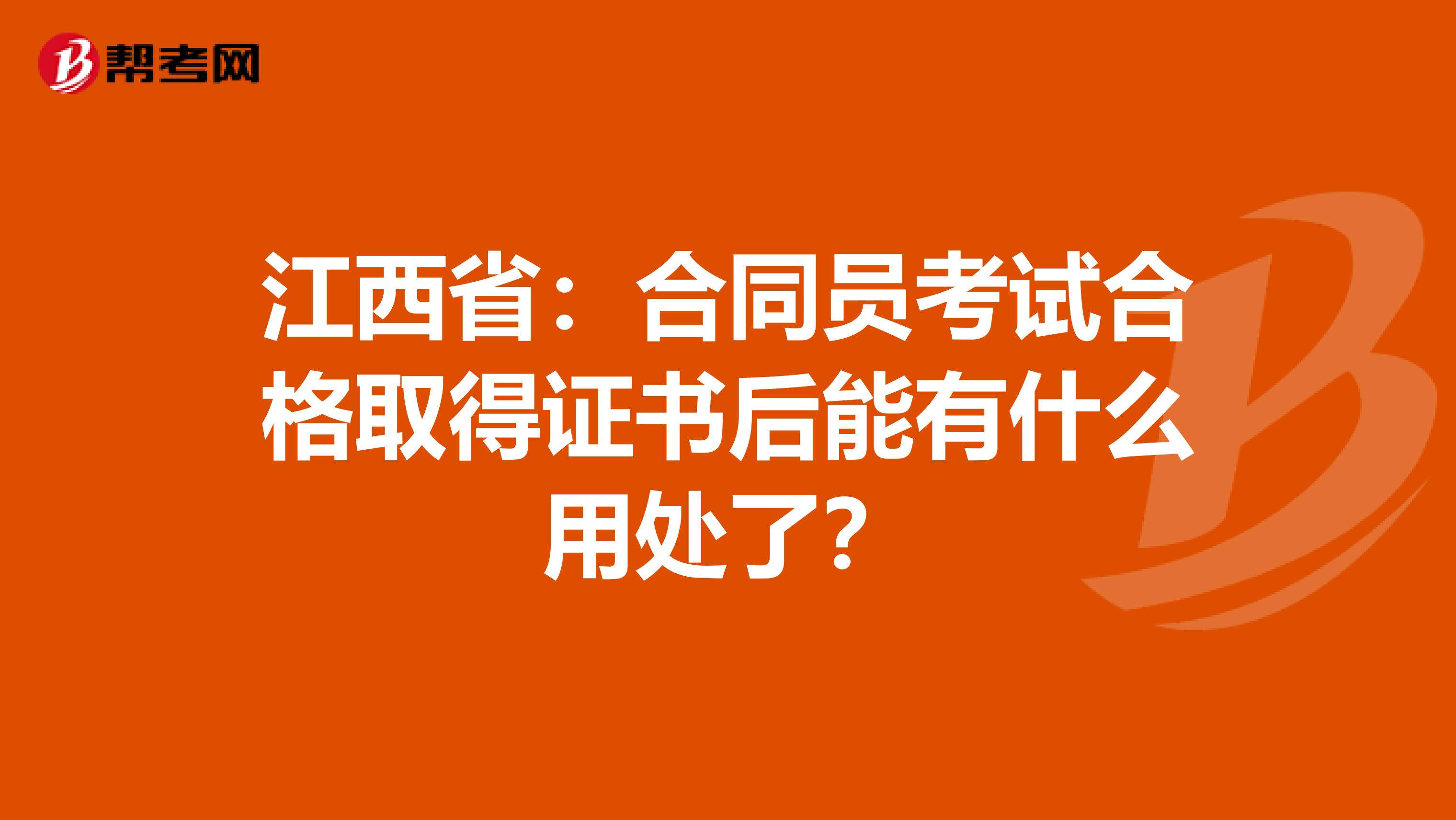 江西省：合同员考试合格取得证书后能有什么用处了？
