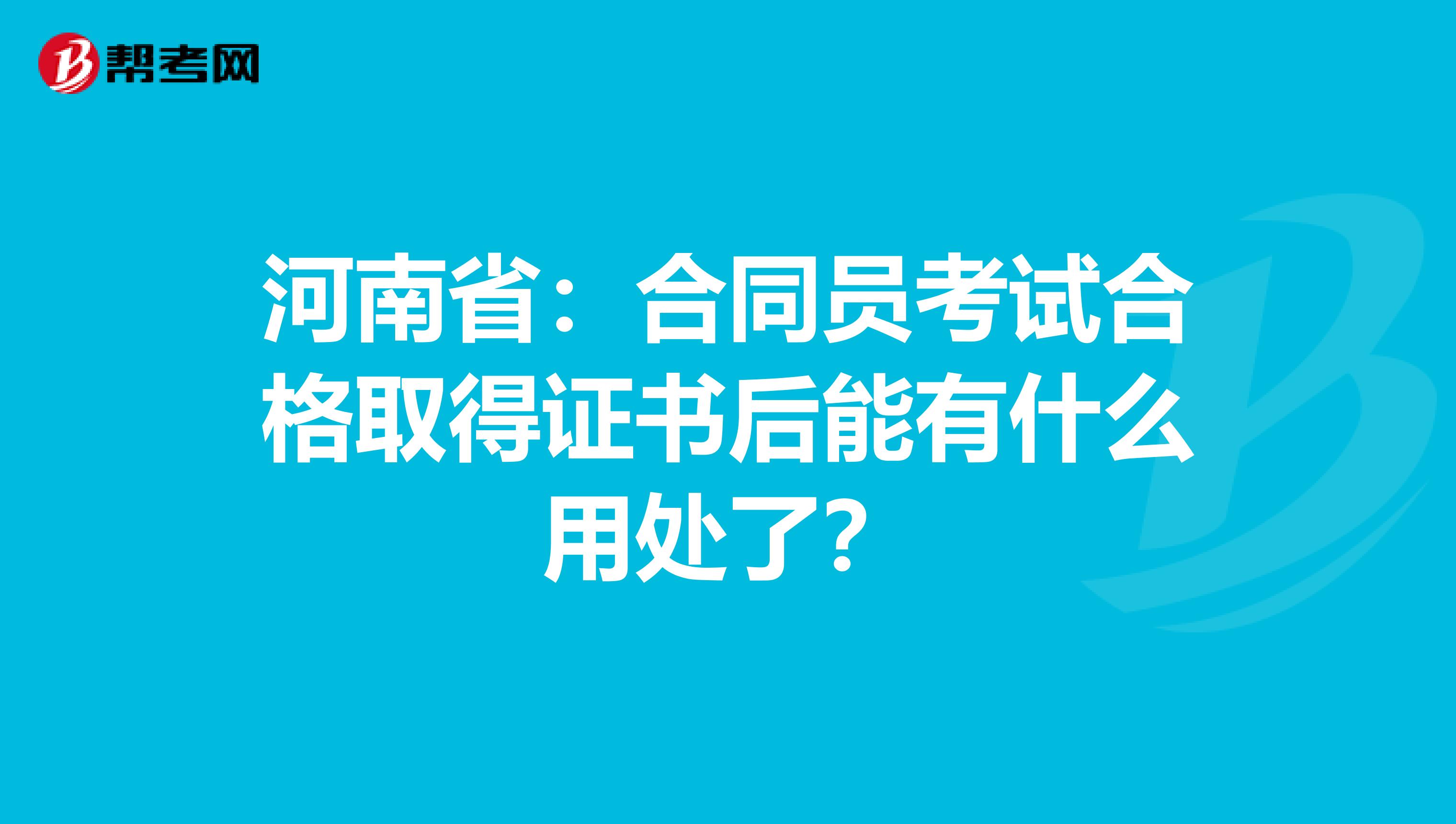 河南省：合同员考试合格取得证书后能有什么用处了？