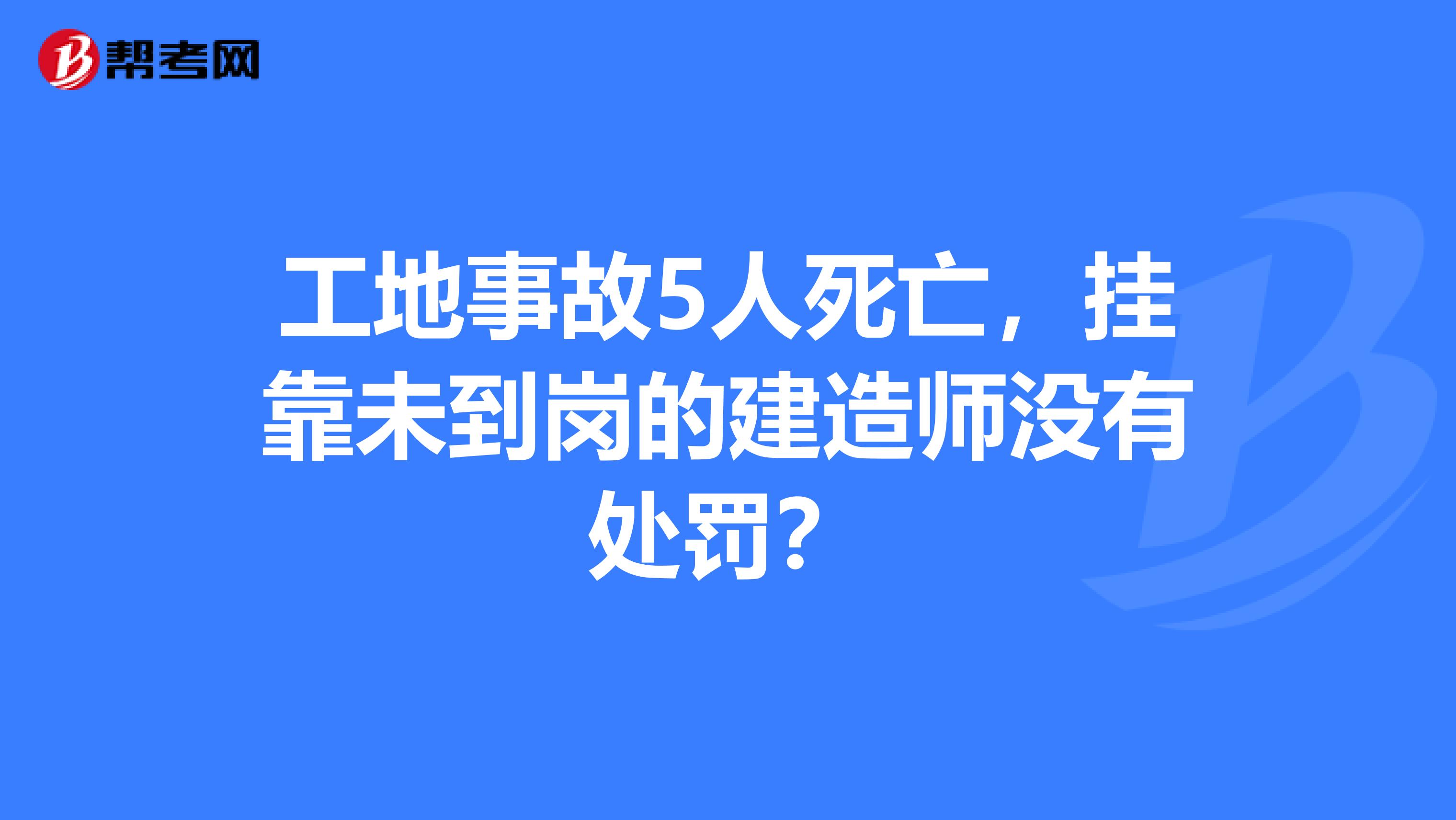 工地事故5人死亡，挂靠未到岗的建造师没有处罚？