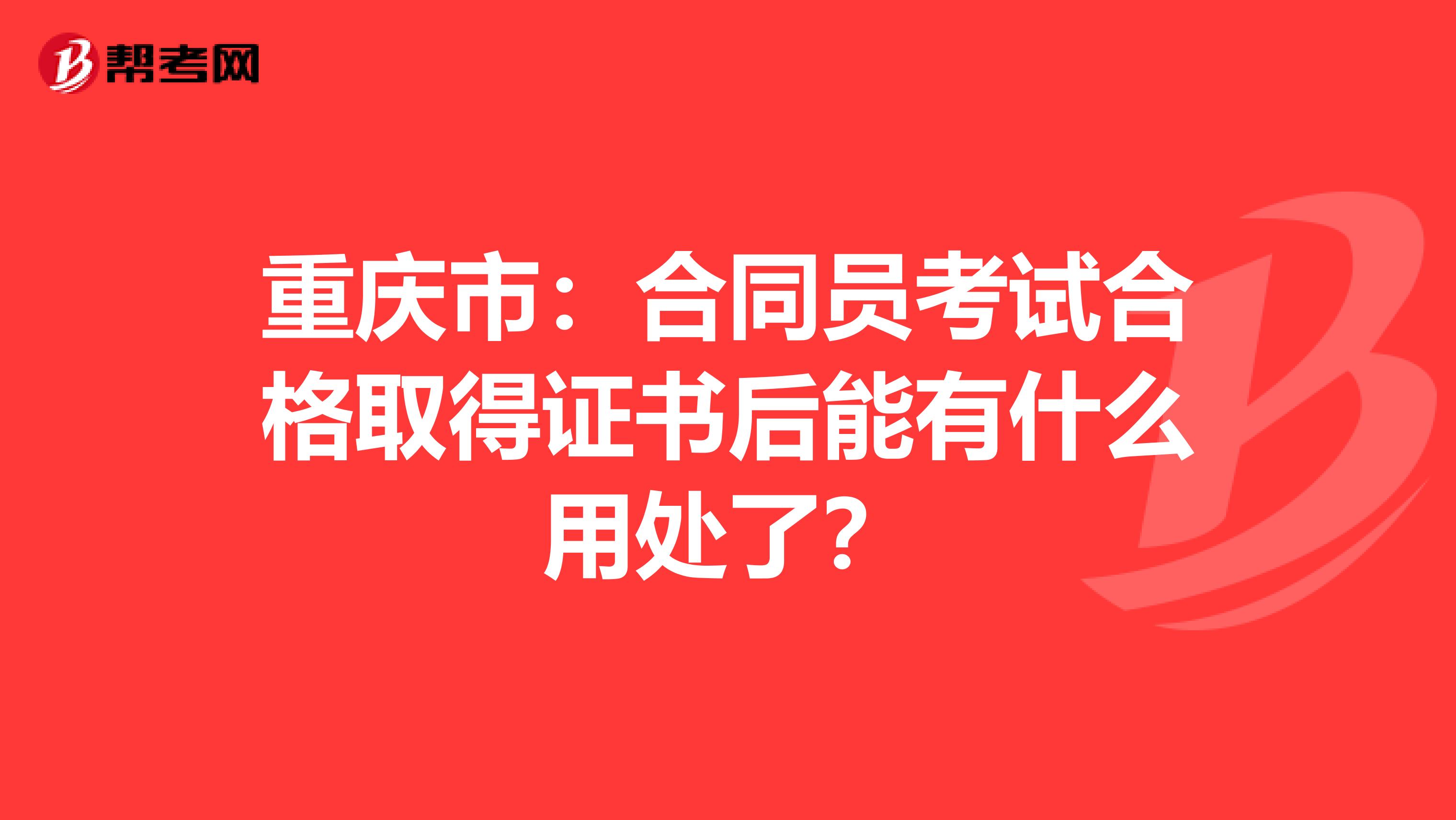 重庆市：合同员考试合格取得证书后能有什么用处了？