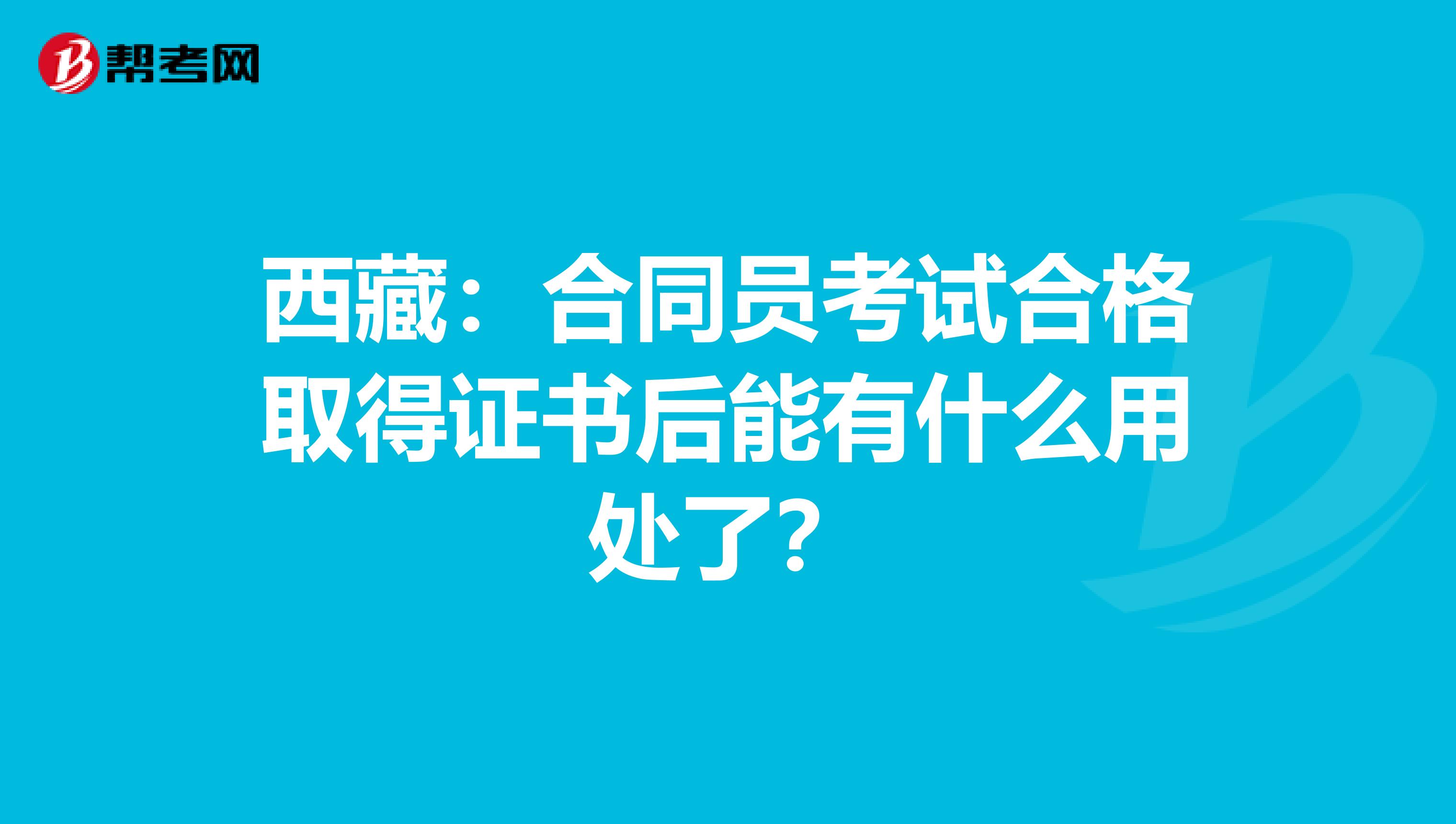 西藏：合同员考试合格取得证书后能有什么用处了？