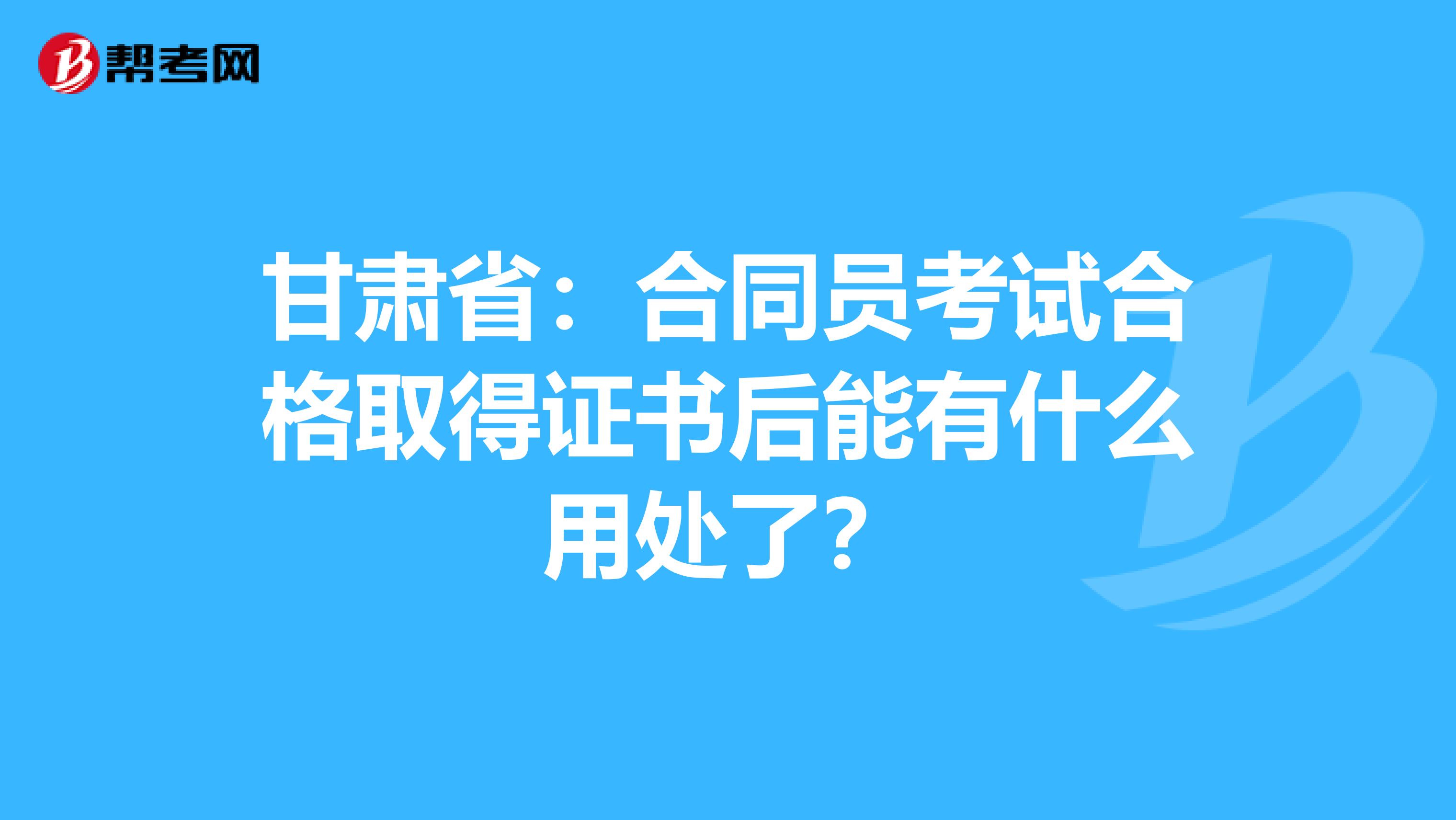 甘肅?。汉贤瑔T考試合格取得證書后能有什么用處了？