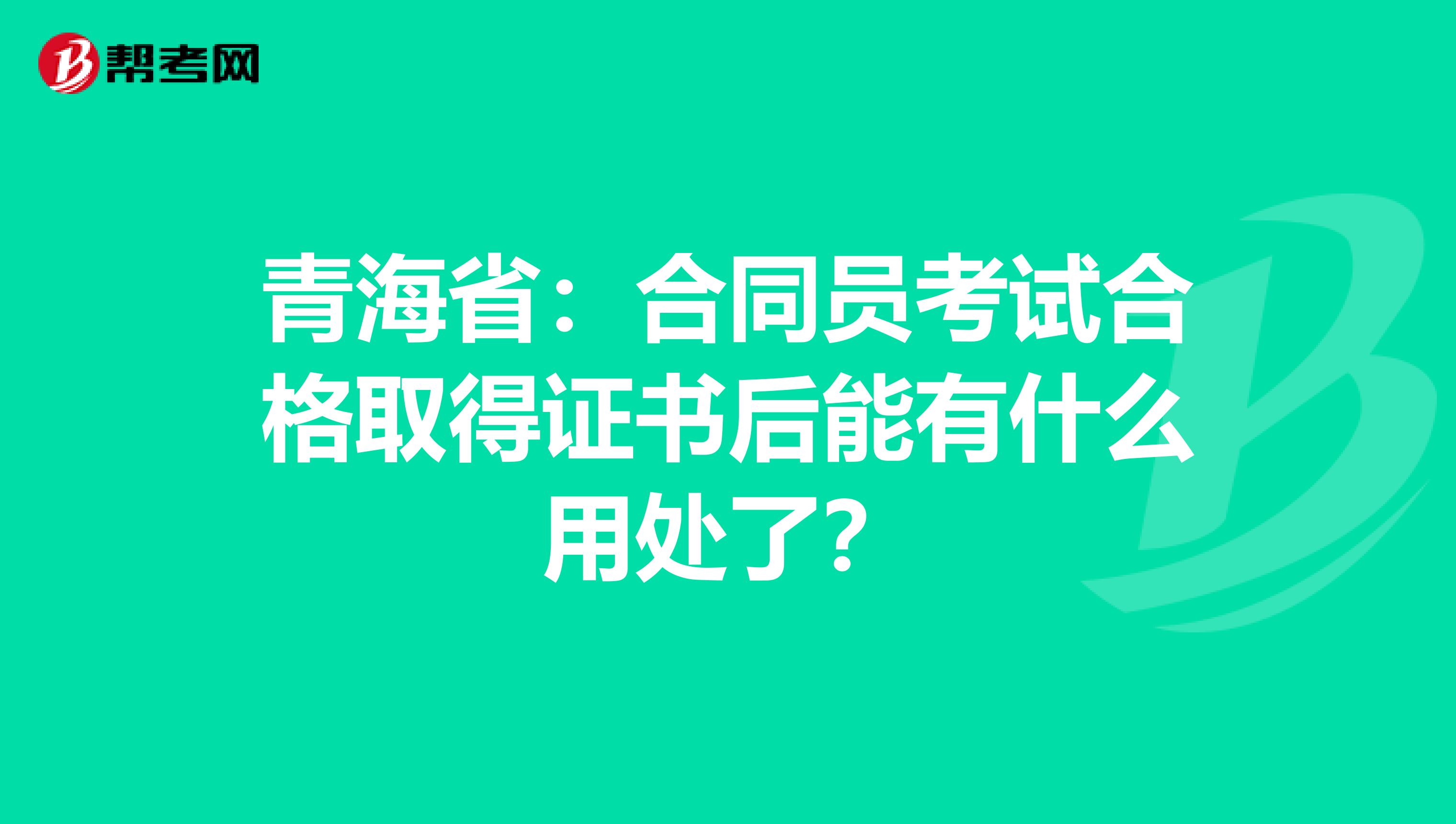 青海省：合同员考试合格取得证书后能有什么用处了？