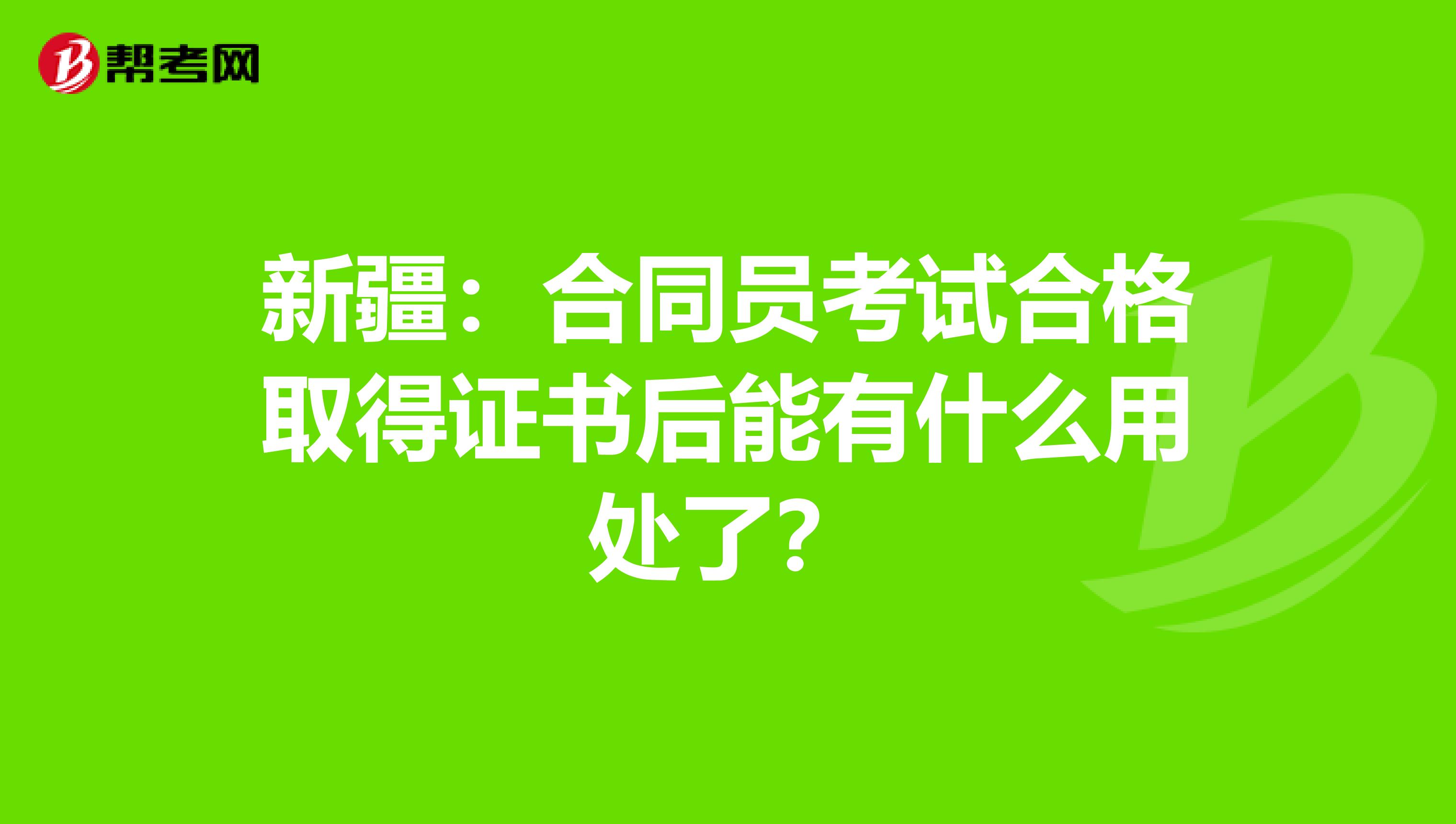新疆：合同员考试合格取得证书后能有什么用处了？
