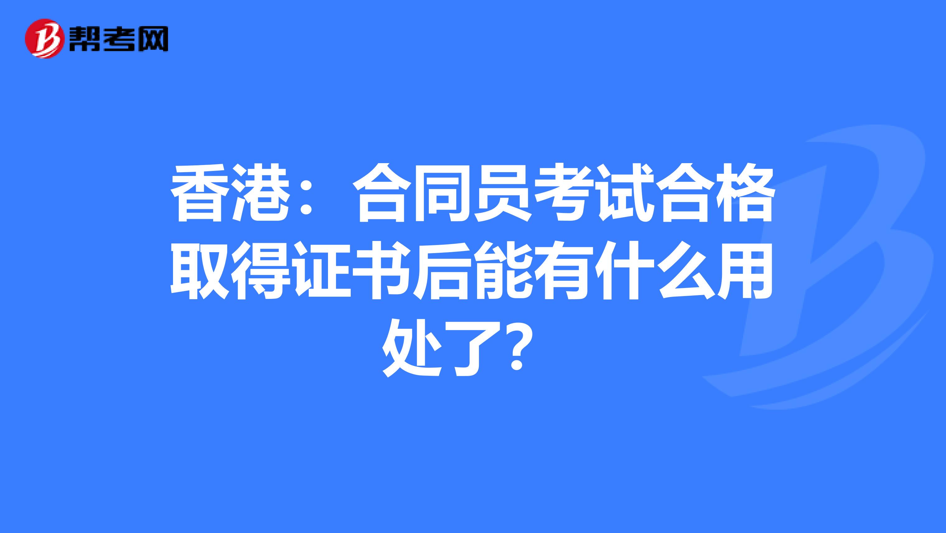 香港：合同员考试合格取得证书后能有什么用处了？
